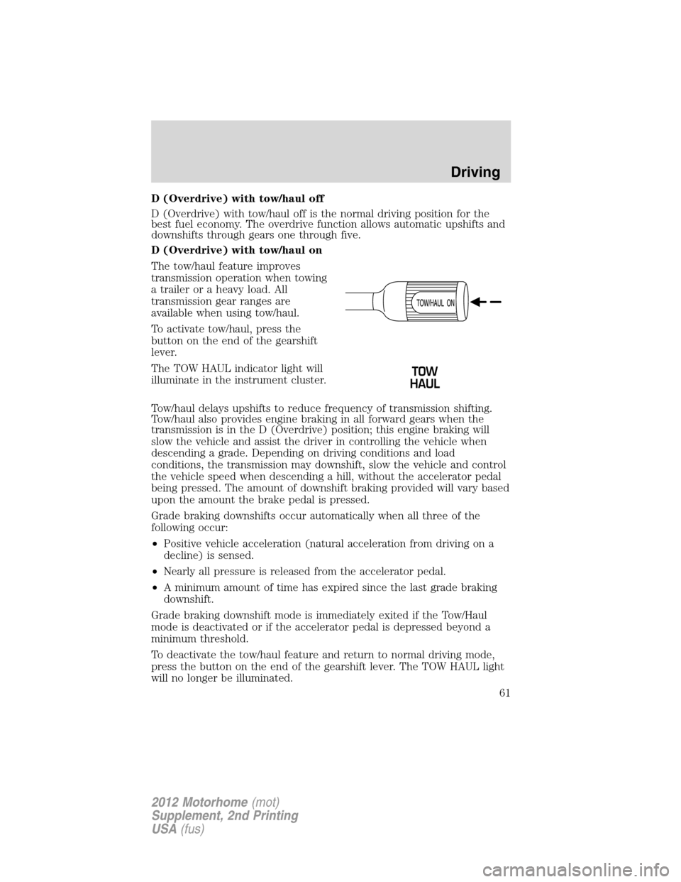 FORD F SERIES MOTORHOME AND COMMERCIAL CHASSIS 2012 12.G Owners Manual D (Overdrive) with tow/haul off
D (Overdrive) with tow/haul off is the normal driving position for the
best fuel economy. The overdrive function allows automatic upshifts and
downshifts through gears 
