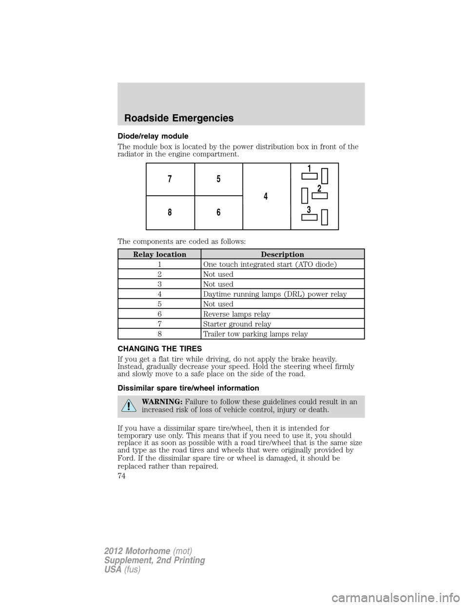 FORD F SERIES MOTORHOME AND COMMERCIAL CHASSIS 2012 12.G Manual PDF Diode/relay module
The module box is located by the power distribution box in front of the
radiator in the engine compartment.
The components are coded as follows:
Relay location Description
1 One tou