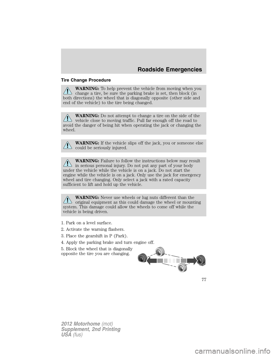 FORD F SERIES MOTORHOME AND COMMERCIAL CHASSIS 2012 12.G Owners Manual Tire Change Procedure
WARNING:To help prevent the vehicle from moving when you
change a tire, be sure the parking brake is set, then block (in
both directions) the wheel that is diagonally opposite (o FORD F SERIES MOTORHOME AND COMMERCIAL CHASSIS 2012 12.G Owners Manual Tire Change Procedure
WARNING:To help prevent the vehicle from moving when you
change a tire, be sure the parking brake is set, then block (in
both directions) the wheel that is diagonally opposite (o