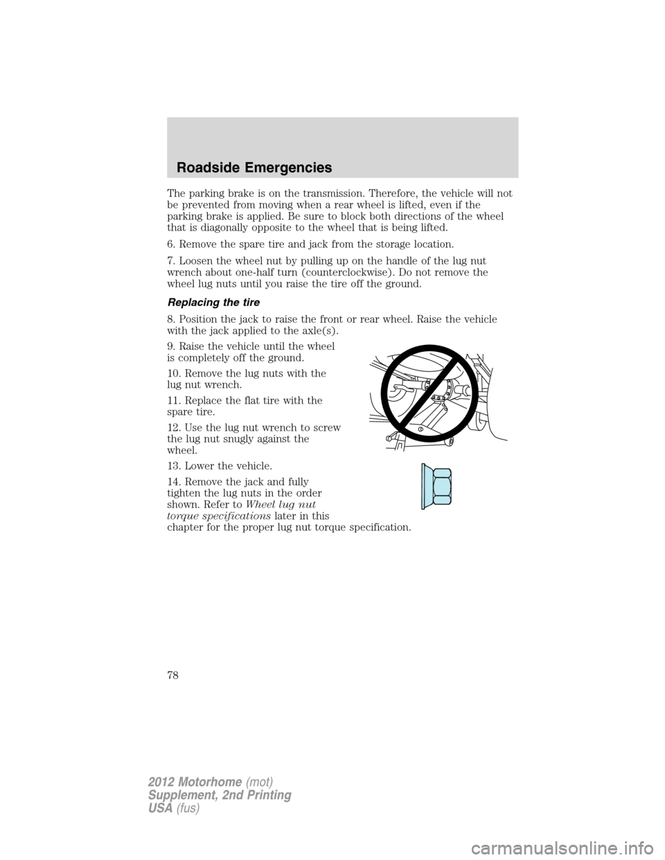 FORD F SERIES MOTORHOME AND COMMERCIAL CHASSIS 2012 12.G Manual PDF The parking brake is on the transmission. Therefore, the vehicle will not
be prevented from moving when a rear wheel is lifted, even if the
parking brake is applied. Be sure to block both directions o