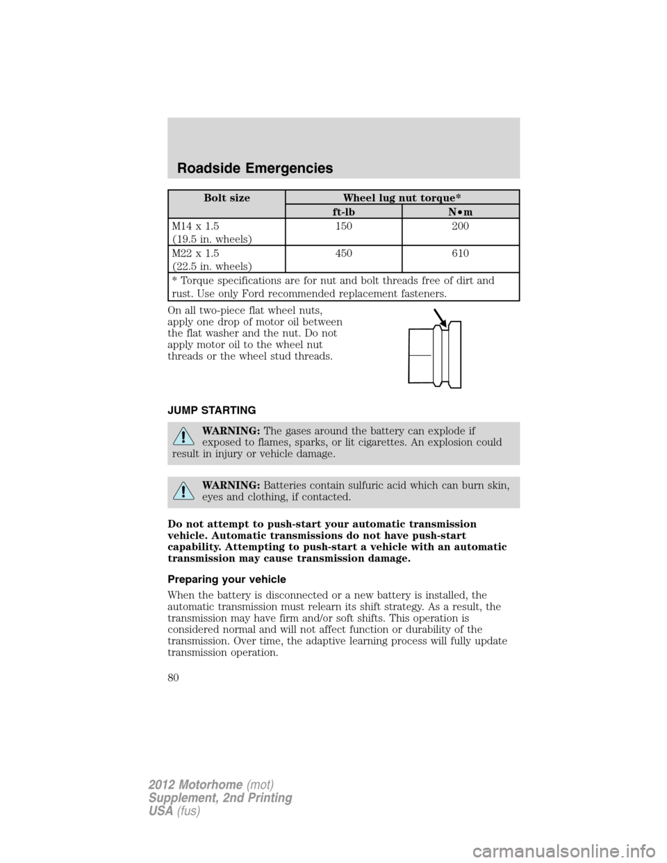 FORD F SERIES MOTORHOME AND COMMERCIAL CHASSIS 2012 12.G Manual PDF Bolt size Wheel lug nut torque*
ft-lb N•m
M14x1.5
(19.5 in. wheels)150 200
M22x1.5
(22.5 in. wheels)450 610
* Torque specifications are for nut and bolt threads free of dirt and
rust. Use only Ford 