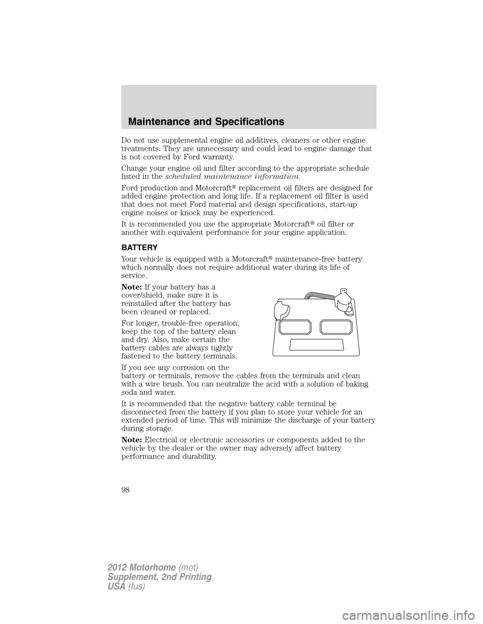 FORD F SERIES MOTORHOME AND COMMERCIAL CHASSIS 2012 12.G Owners Manual Do not use supplemental engine oil additives, cleaners or other engine
treatments. They are unnecessary and could lead to engine damage that
is not covered by Ford warranty.
Change your engine oil and