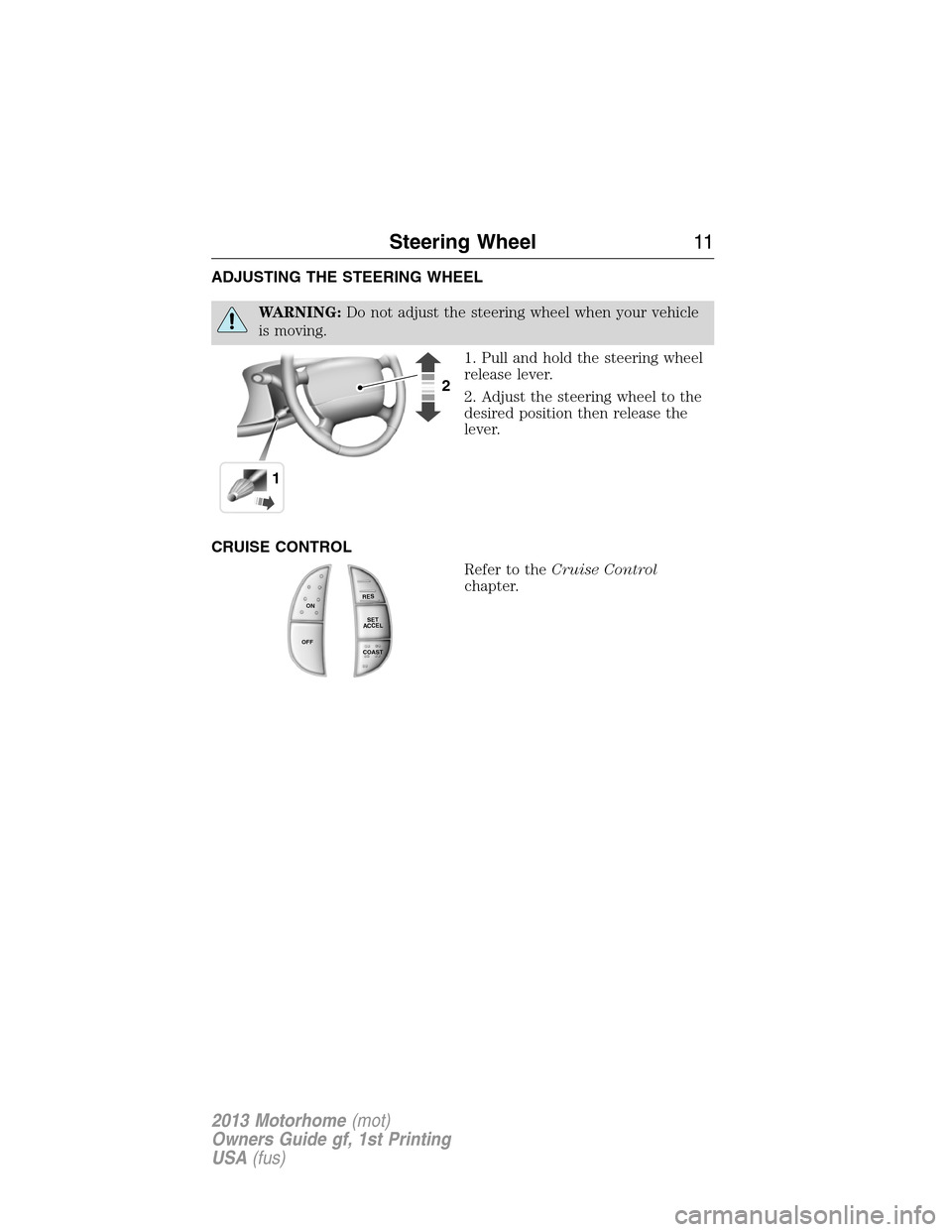 FORD F SERIES MOTORHOME AND COMMERCIAL CHASSIS 2013 12.G Owners Manual ADJUSTING THE STEERING WHEEL
WARNING:Do not adjust the steering wheel when your vehicle
is moving.
1. Pull and hold the steering wheel
release lever.
2. Adjust the steering wheel to the
desired positi