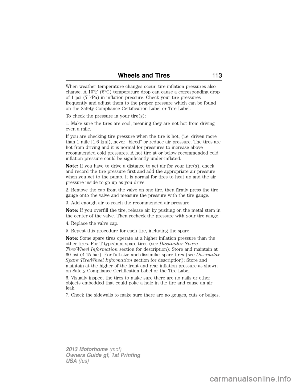 FORD F SERIES MOTORHOME AND COMMERCIAL CHASSIS 2013 12.G Owners Manual When weather temperature changes occur, tire inflation pressures also
change. A 10°F (6°C) temperature drop can cause a corresponding drop
of 1 psi (7 kPa) in inflation pressure. Check your tire pre