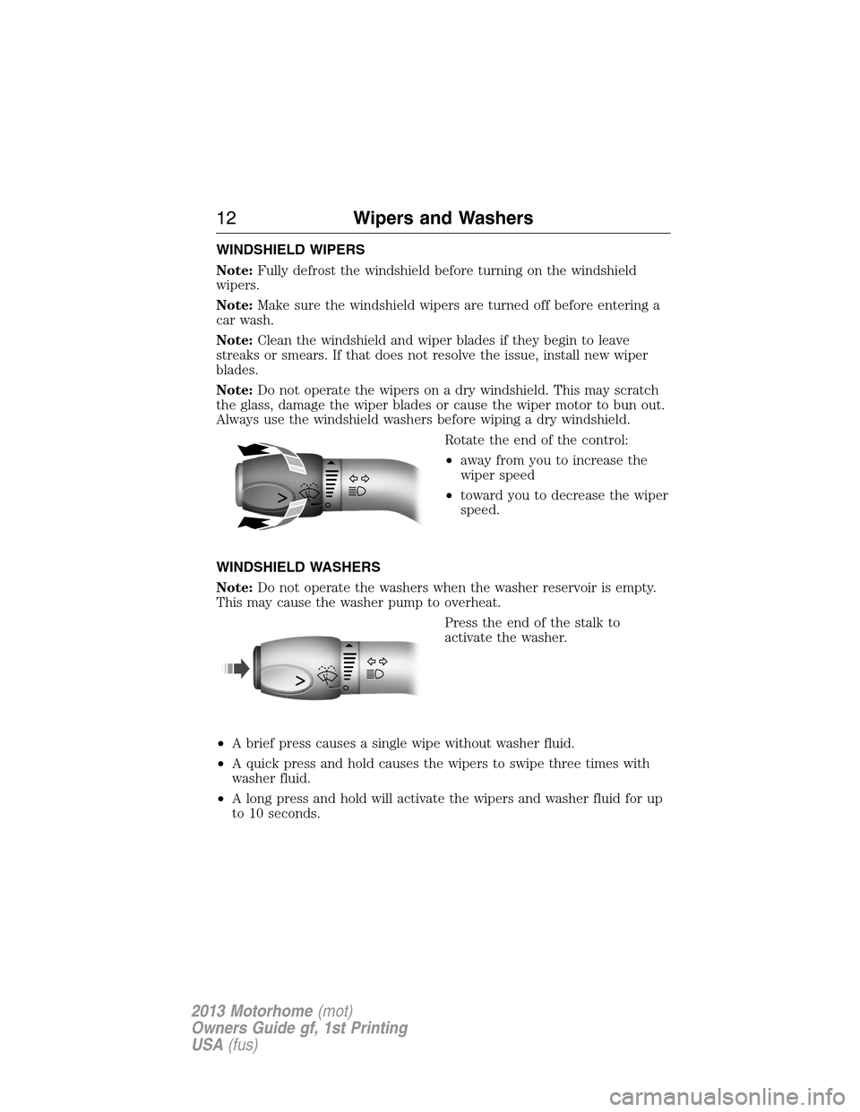 FORD F SERIES MOTORHOME AND COMMERCIAL CHASSIS 2013 12.G Owners Manual WINDSHIELD WIPERS
Note:Fully defrost the windshield before turning on the windshield
wipers.
Note:Make sure the windshield wipers are turned off before entering a
car wash.
Note:Clean the windshield a