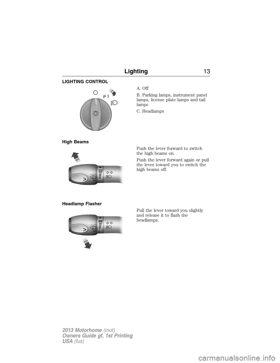 FORD F SERIES MOTORHOME AND COMMERCIAL CHASSIS 2013 12.G Owners Manual LIGHTING CONTROL
A. Off
B. Parking lamps, instrument panel
lamps, license plate lamps and tail
lamps
C. Headlamps
High Beams
Push the lever forward to switch
the high beams on.
Push the lever forward 