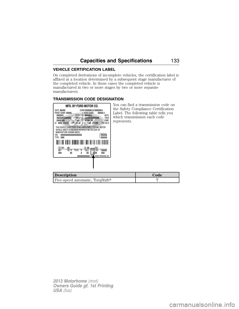 FORD F SERIES MOTORHOME AND COMMERCIAL CHASSIS 2013 12.G Owners Manual VEHICLE CERTIFICATION LABEL
On completed derivations of incomplete vehicles, the certification label is
affixed at a location determined by a subsequent stage manufacturer of
the completed vehicle. In FORD F SERIES MOTORHOME AND COMMERCIAL CHASSIS 2013 12.G Owners Manual VEHICLE CERTIFICATION LABEL
On completed derivations of incomplete vehicles, the certification label is
affixed at a location determined by a subsequent stage manufacturer of
the completed vehicle. In