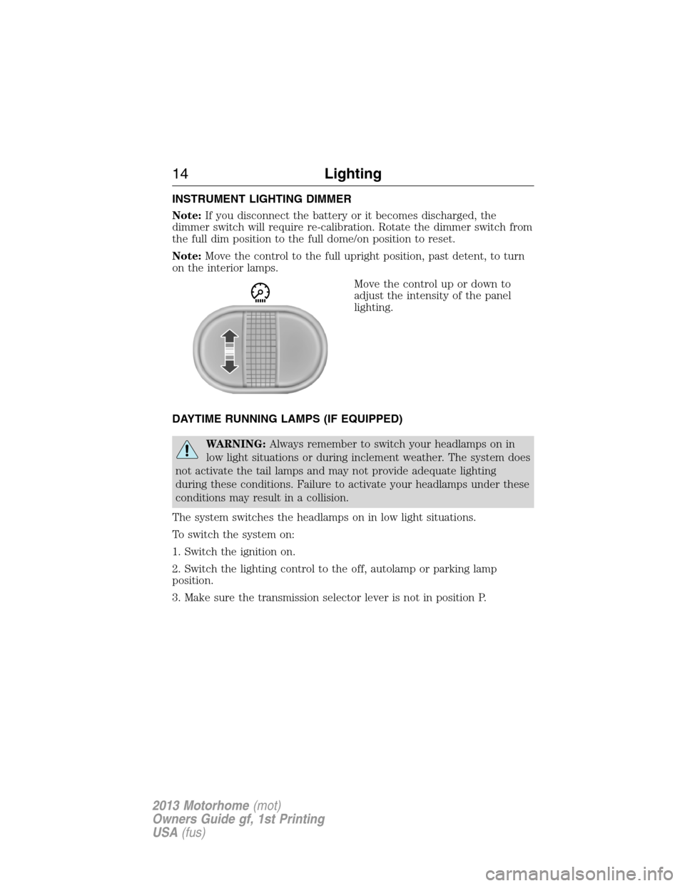 FORD F SERIES MOTORHOME AND COMMERCIAL CHASSIS 2013 12.G Owners Manual INSTRUMENT LIGHTING DIMMER
Note:If you disconnect the battery or it becomes discharged, the
dimmer switch will require re-calibration. Rotate the dimmer switch from
the full dim position to the full d FORD F SERIES MOTORHOME AND COMMERCIAL CHASSIS 2013 12.G Owners Manual INSTRUMENT LIGHTING DIMMER
Note:If you disconnect the battery or it becomes discharged, the
dimmer switch will require re-calibration. Rotate the dimmer switch from
the full dim position to the full d