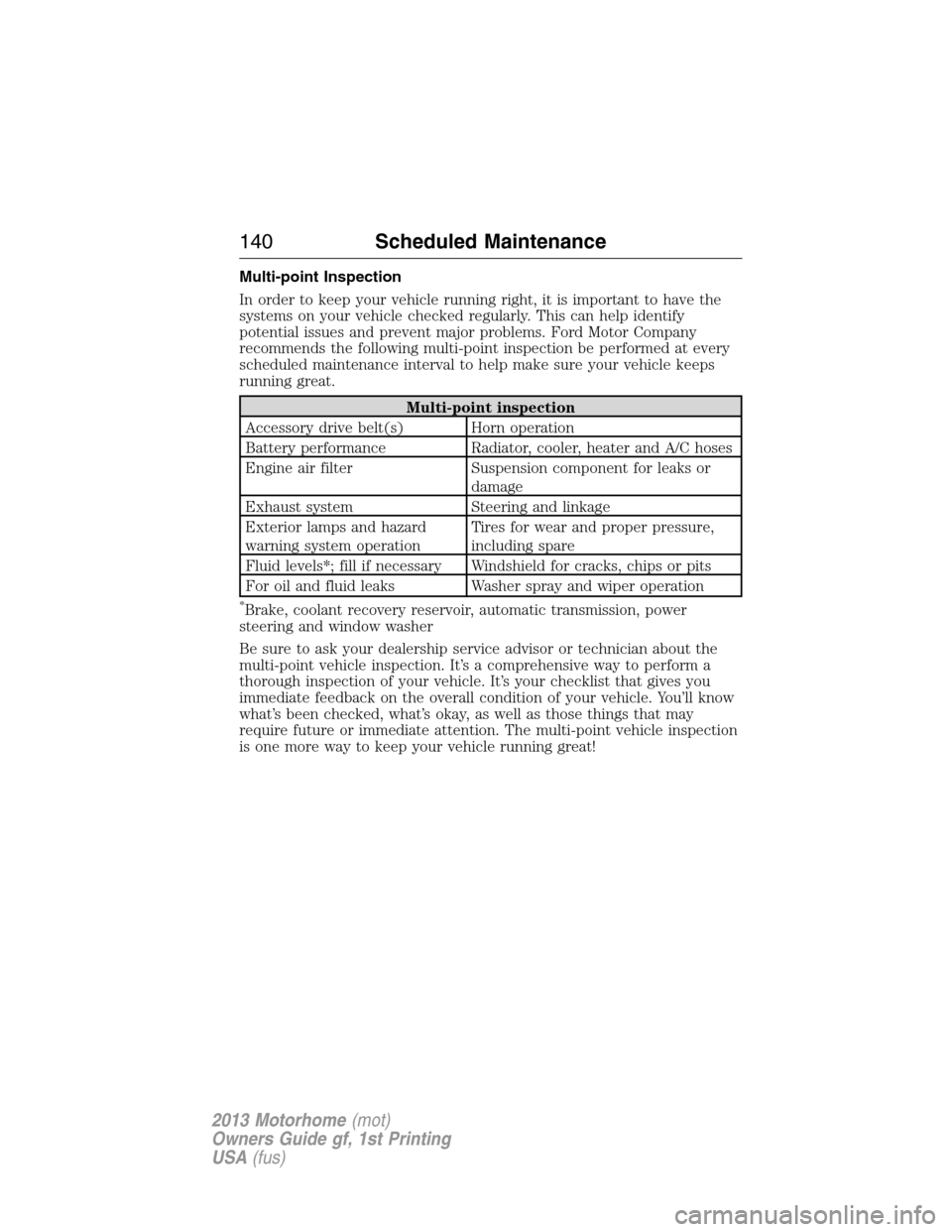 FORD F SERIES MOTORHOME AND COMMERCIAL CHASSIS 2013 12.G Owners Manual Multi-point Inspection
In order to keep your vehicle running right, it is important to have the
systems on your vehicle checked regularly. This can help identify
potential issues and prevent major pro