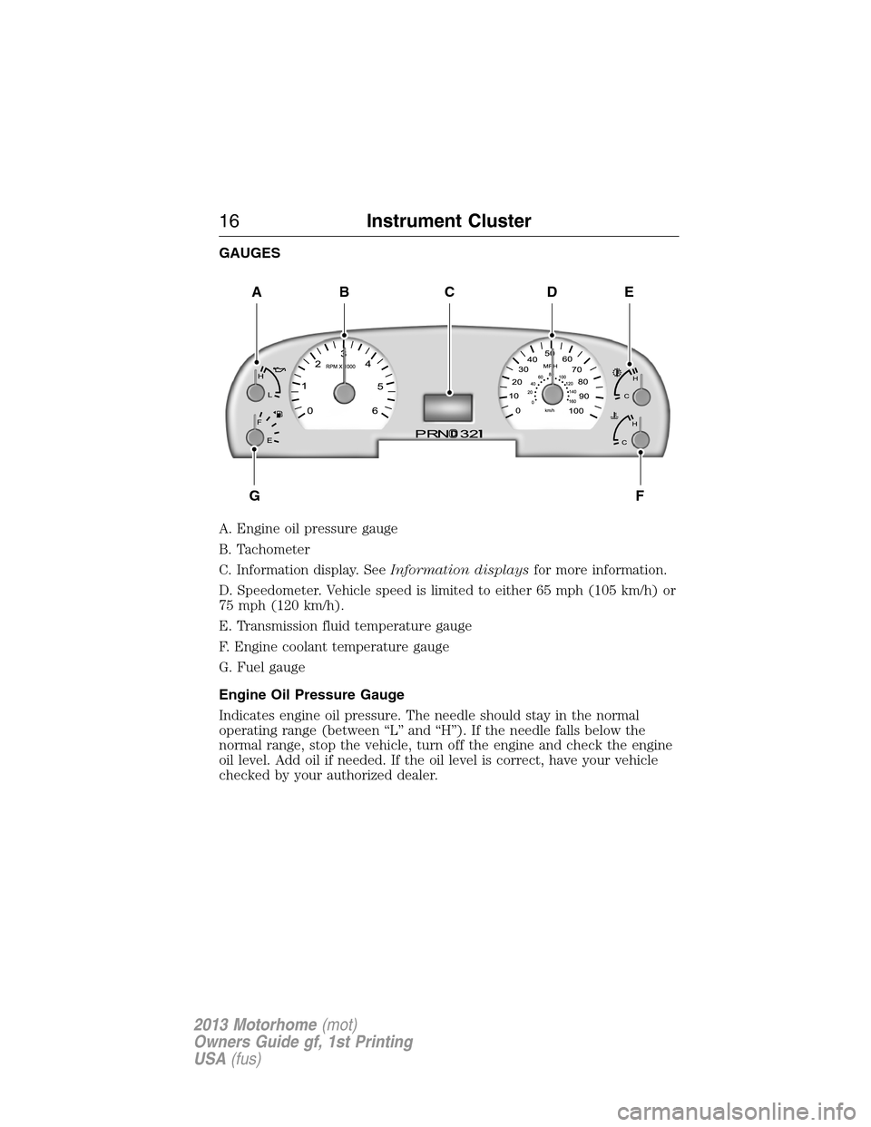 FORD F SERIES MOTORHOME AND COMMERCIAL CHASSIS 2013 12.G Owners Manual GAUGES
A. Engine oil pressure gauge
B. Tachometer
C. Information display. SeeInformation displaysfor more information.
D. Speedometer. Vehicle speed is limited to either 65 mph (105 km/h) or
75 mph (1