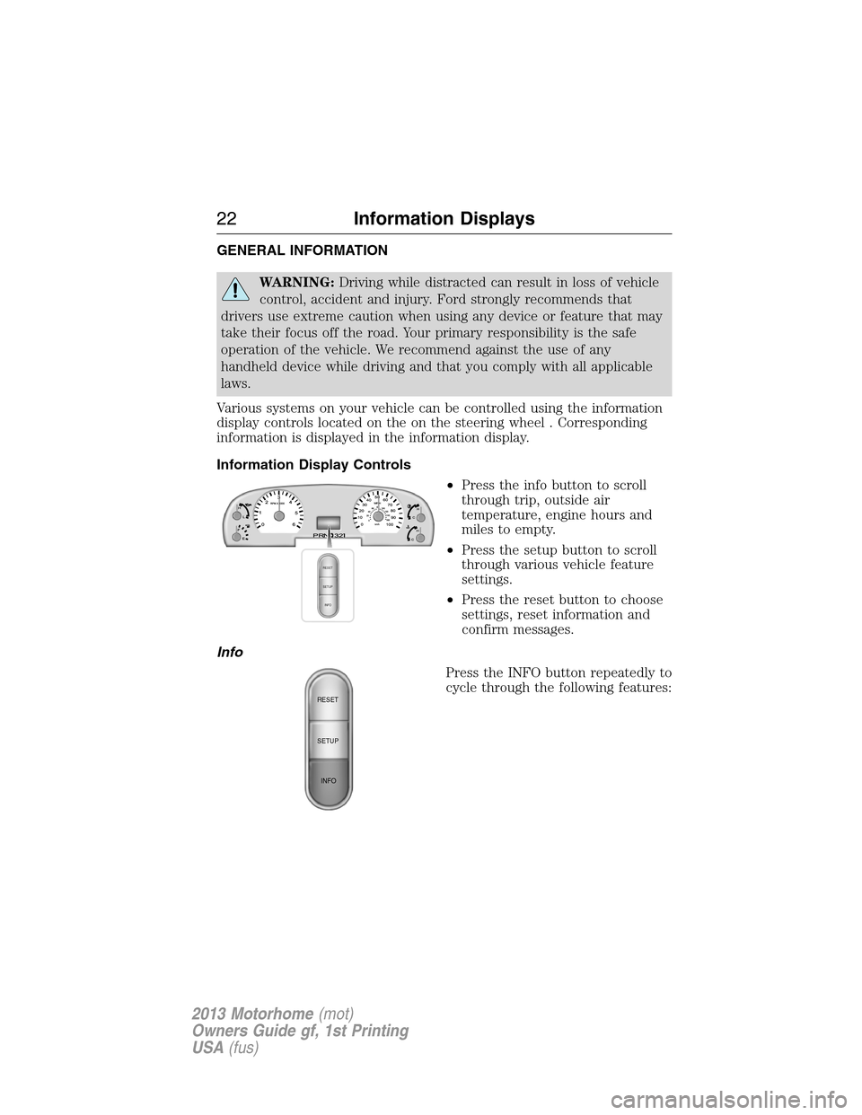 FORD F SERIES MOTORHOME AND COMMERCIAL CHASSIS 2013 12.G Owners Manual GENERAL INFORMATION
WARNING:Driving while distracted can result in loss of vehicle
control, accident and injury. Ford strongly recommends that
drivers use extreme caution when using any device or feat