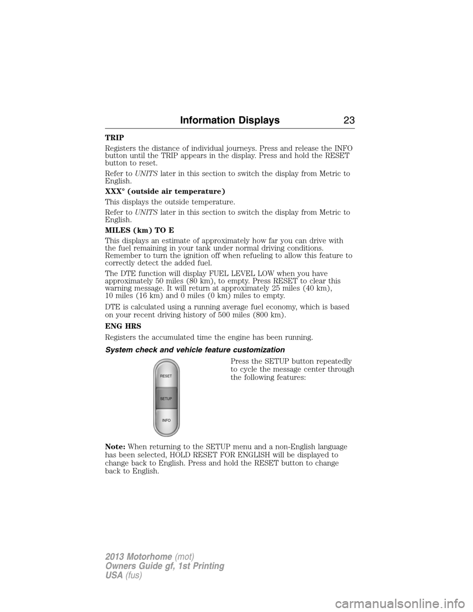 FORD F SERIES MOTORHOME AND COMMERCIAL CHASSIS 2013 12.G Owners Manual TRIP
Registers the distance of individual journeys. Press and release the INFO
button until the TRIP appears in the display. Press and hold the RESET
button to reset.
Refer toUNITSlater in this sectio