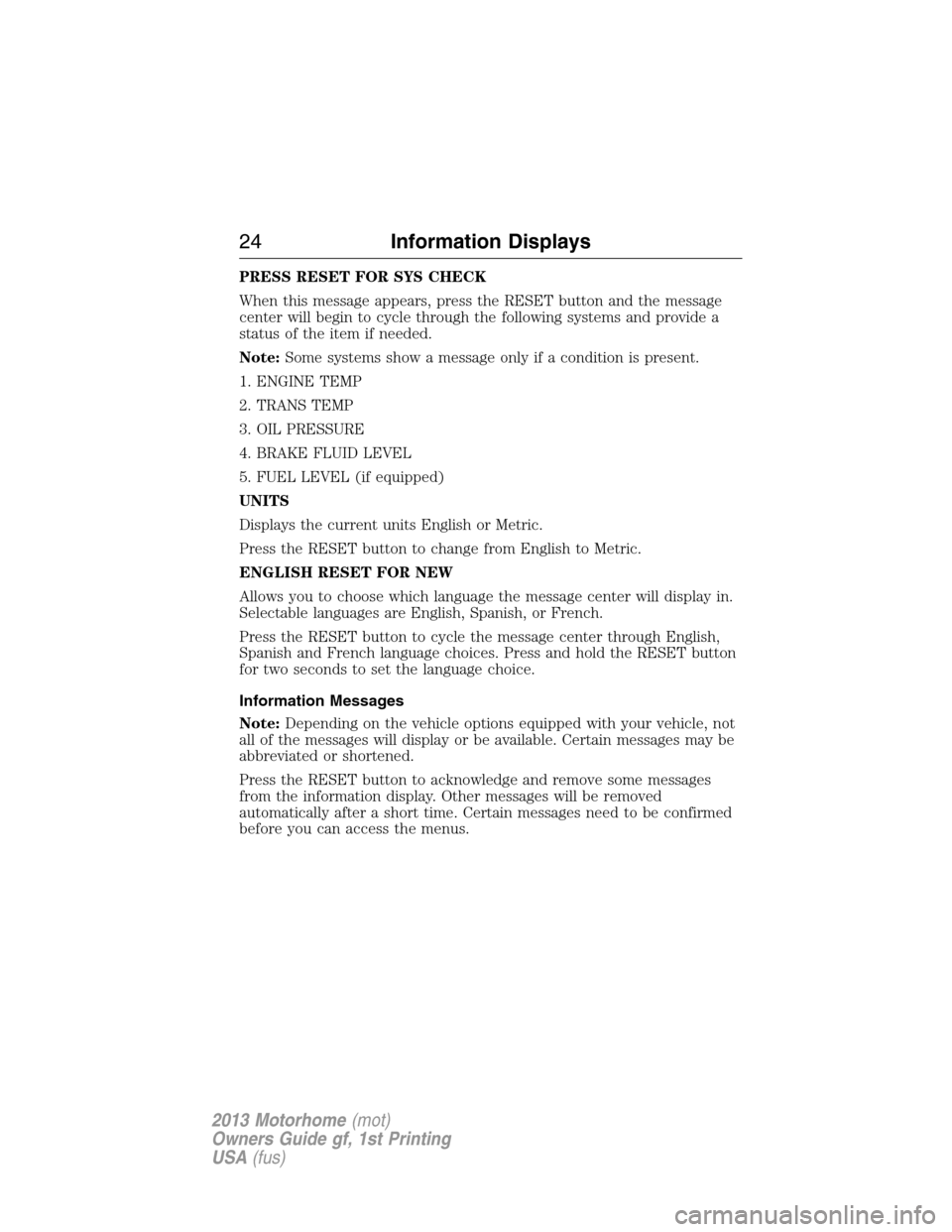 FORD F SERIES MOTORHOME AND COMMERCIAL CHASSIS 2013 12.G Owners Manual PRESS RESET FOR SYS CHECK
When this message appears, press the RESET button and the message
center will begin to cycle through the following systems and provide a
status of the item if needed.
Note:So