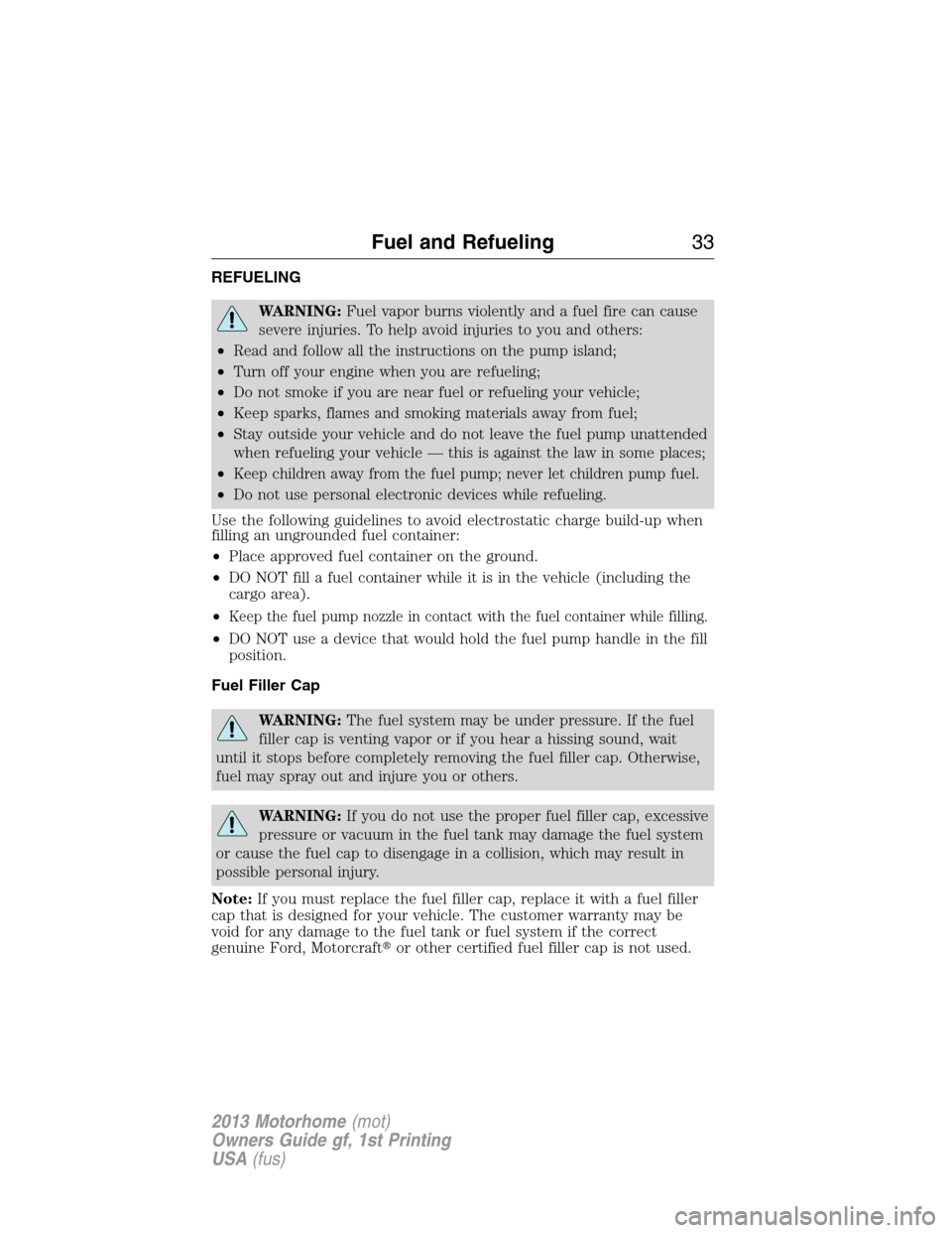 FORD F SERIES MOTORHOME AND COMMERCIAL CHASSIS 2013 12.G Owners Guide REFUELING
WARNING:Fuel vapor burns violently and a fuel fire can cause
severe injuries. To help avoid injuries to you and others:
•Read and follow all the instructions on the pump island;
•Turn of