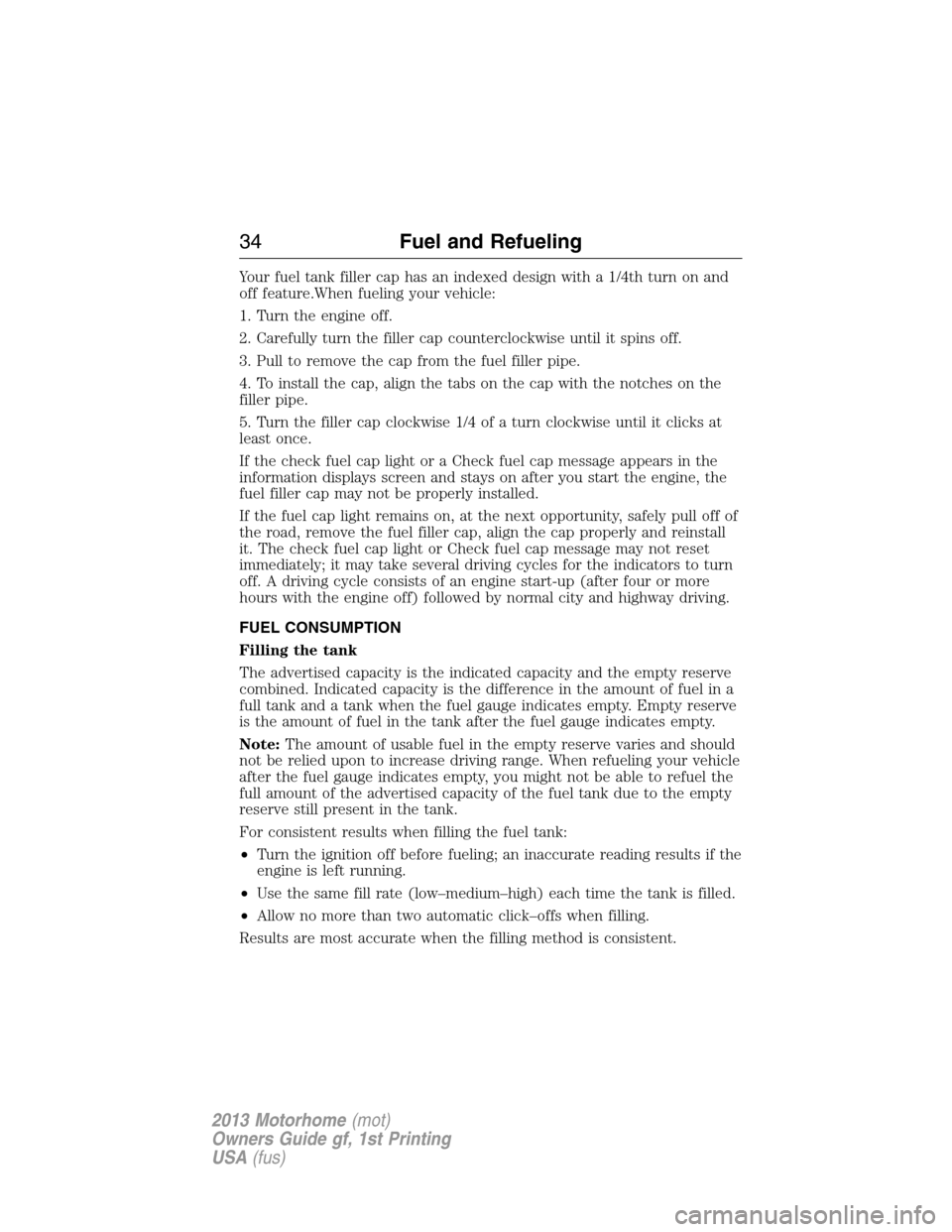 FORD F SERIES MOTORHOME AND COMMERCIAL CHASSIS 2013 12.G Owners Guide Your fuel tank filler cap has an indexed design with a 1/4th turn on and
off feature.When fueling your vehicle:
1. Turn the engine off.
2. Carefully turn the filler cap counterclockwise until it spins