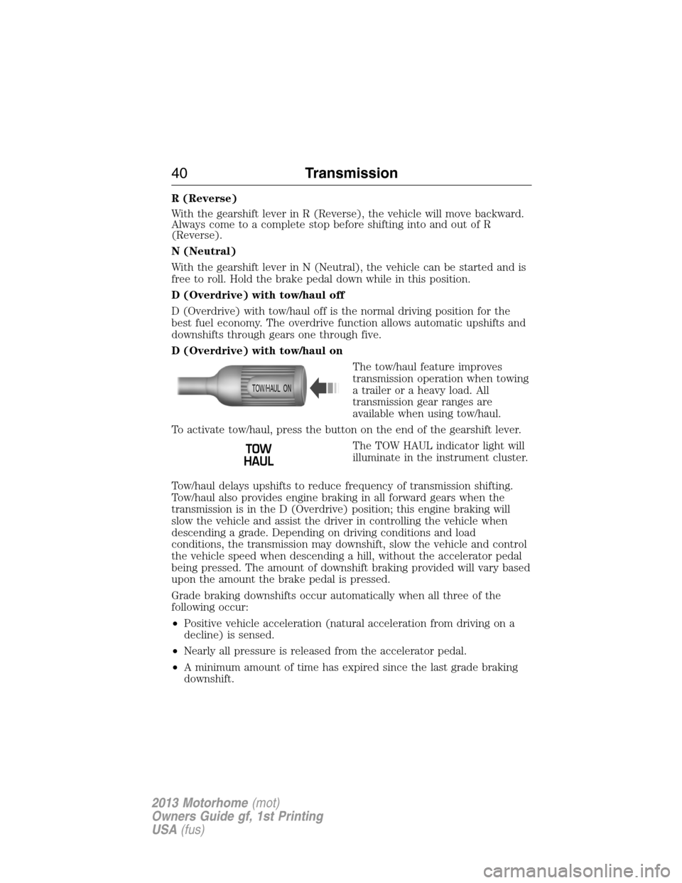 FORD F SERIES MOTORHOME AND COMMERCIAL CHASSIS 2013 12.G Service Manual R (Reverse)
With the gearshift lever in R (Reverse), the vehicle will move backward.
Always come to a complete stop before shifting into and out of R
(Reverse).
N (Neutral)
With the gearshift lever in