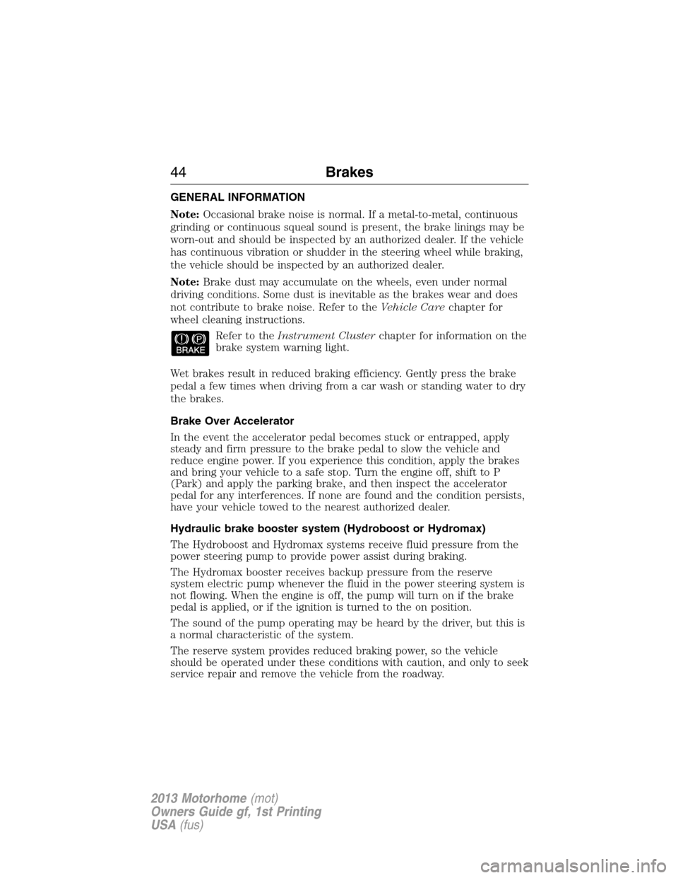 FORD F SERIES MOTORHOME AND COMMERCIAL CHASSIS 2013 12.G Owners Manual GENERAL INFORMATION
Note:Occasional brake noise is normal. If a metal-to-metal, continuous
grinding or continuous squeal sound is present, the brake linings may be
worn-out and should be inspected by 