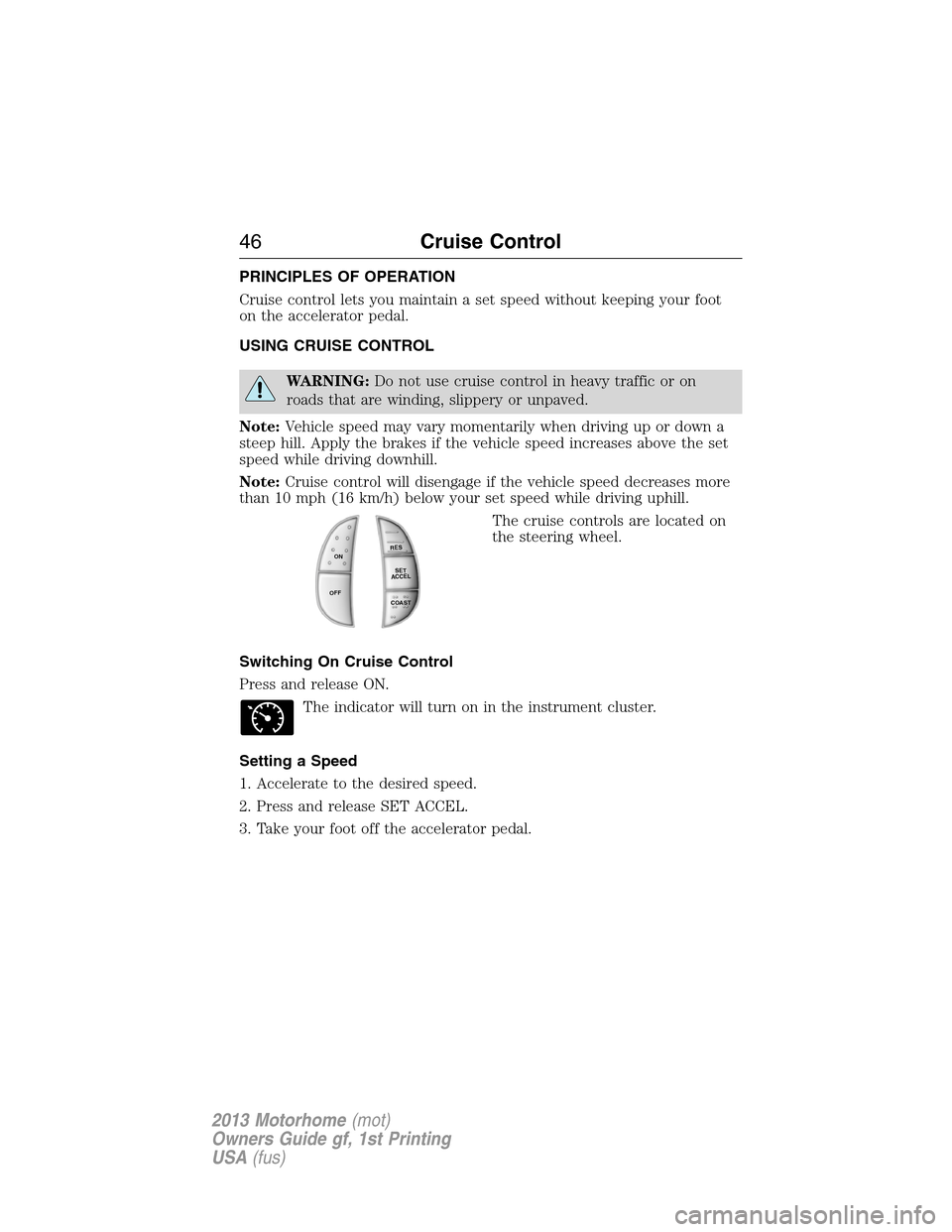 FORD F SERIES MOTORHOME AND COMMERCIAL CHASSIS 2013 12.G Owners Manual PRINCIPLES OF OPERATION
Cruise control lets you maintain a set speed without keeping your foot
on the accelerator pedal.
USING CRUISE CONTROL
WARNING:Do not use cruise control in heavy traffic or on
r