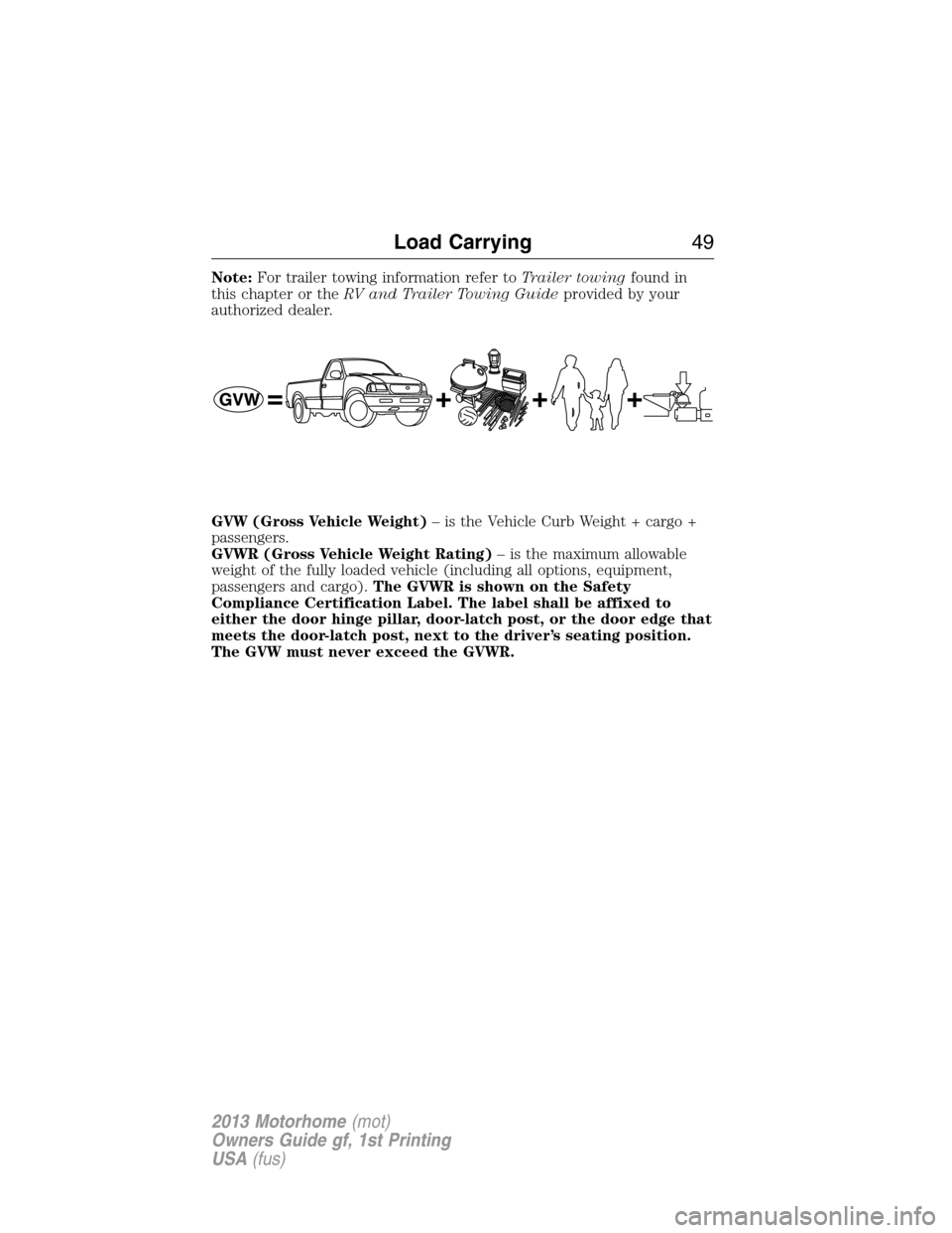 FORD F SERIES MOTORHOME AND COMMERCIAL CHASSIS 2013 12.G Owners Manual Note:For trailer towing information refer toTrailer towingfound in
this chapter or theRV and Trailer Towing Guideprovided by your
authorized dealer.
GVW (Gross Vehicle Weight)– is the Vehicle Curb W