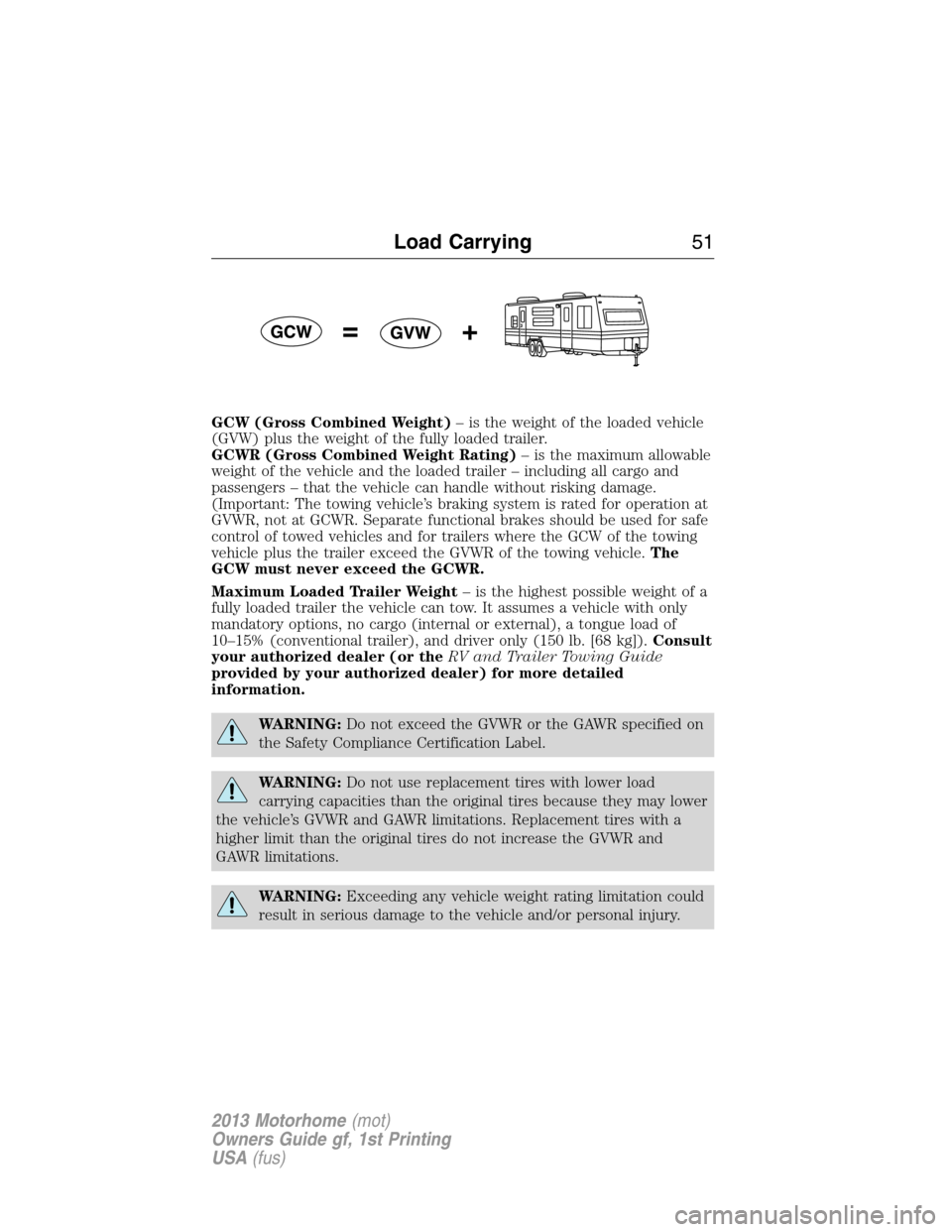 FORD F SERIES MOTORHOME AND COMMERCIAL CHASSIS 2013 12.G Owners Manual GCW (Gross Combined Weight)– is the weight of the loaded vehicle
(GVW) plus the weight of the fully loaded trailer.
GCWR (Gross Combined Weight Rating)– is the maximum allowable
weight of the vehi