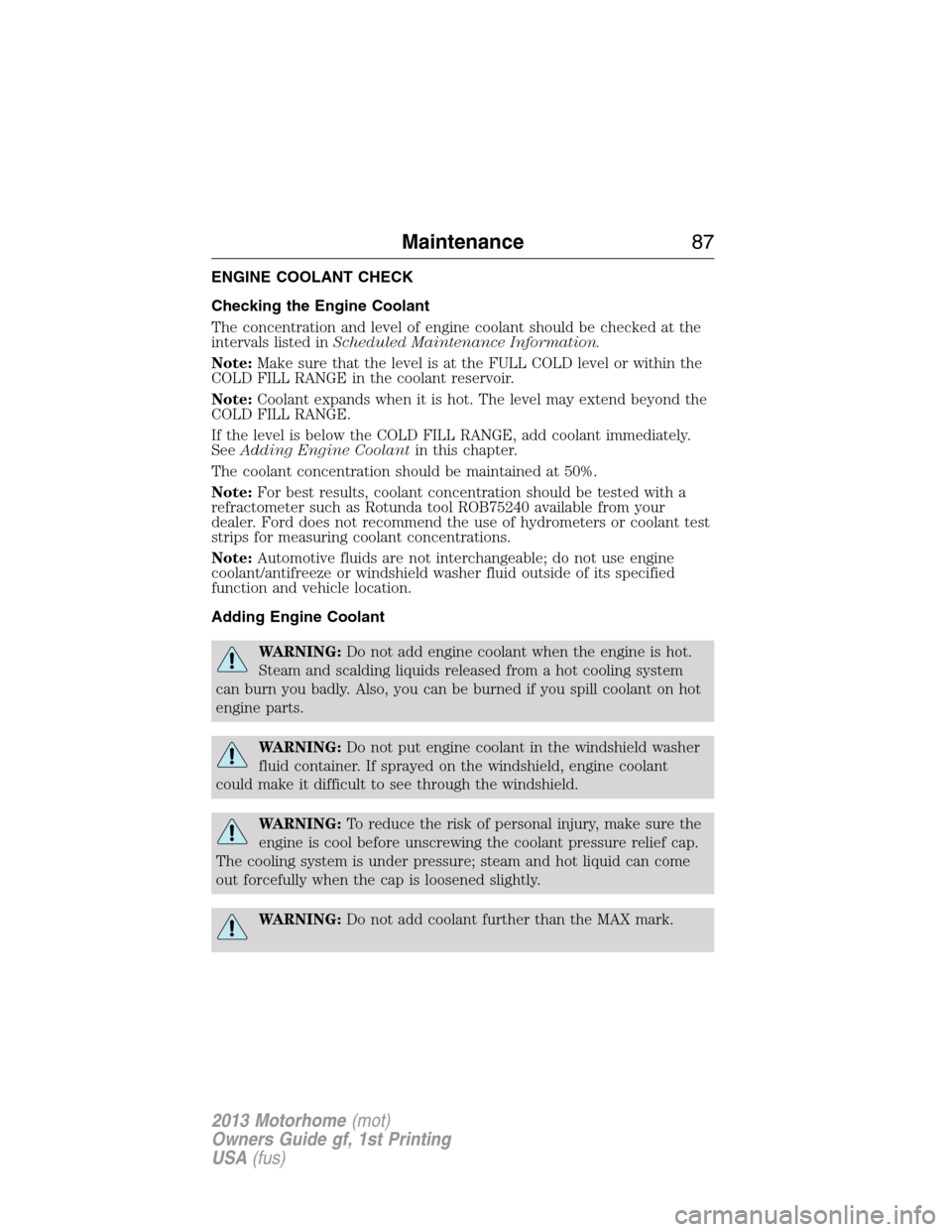 FORD F SERIES MOTORHOME AND COMMERCIAL CHASSIS 2013 12.G Manual Online ENGINE COOLANT CHECK
Checking the Engine Coolant
The concentration and level of engine coolant should be checked at the
intervals listed inScheduled Maintenance Information.
Note:Make sure that the le FORD F SERIES MOTORHOME AND COMMERCIAL CHASSIS 2013 12.G Manual Online ENGINE COOLANT CHECK
Checking the Engine Coolant
The concentration and level of engine coolant should be checked at the
intervals listed inScheduled Maintenance Information.
Note:Make sure that the le