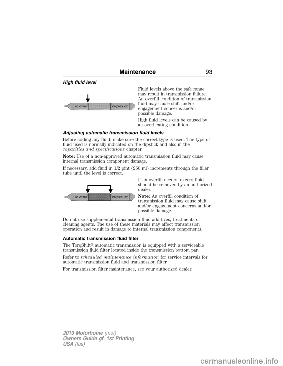 FORD F SERIES MOTORHOME AND COMMERCIAL CHASSIS 2013 12.G Owners Manual High fluid level
Fluid levels above the safe range
may result in transmission failure.
An overfill condition of transmission
fluid may cause shift and/or
engagement concerns and/or
possible damage.
Hi FORD F SERIES MOTORHOME AND COMMERCIAL CHASSIS 2013 12.G Owners Manual High fluid level
Fluid levels above the safe range
may result in transmission failure.
An overfill condition of transmission
fluid may cause shift and/or
engagement concerns and/or
possible damage.
Hi