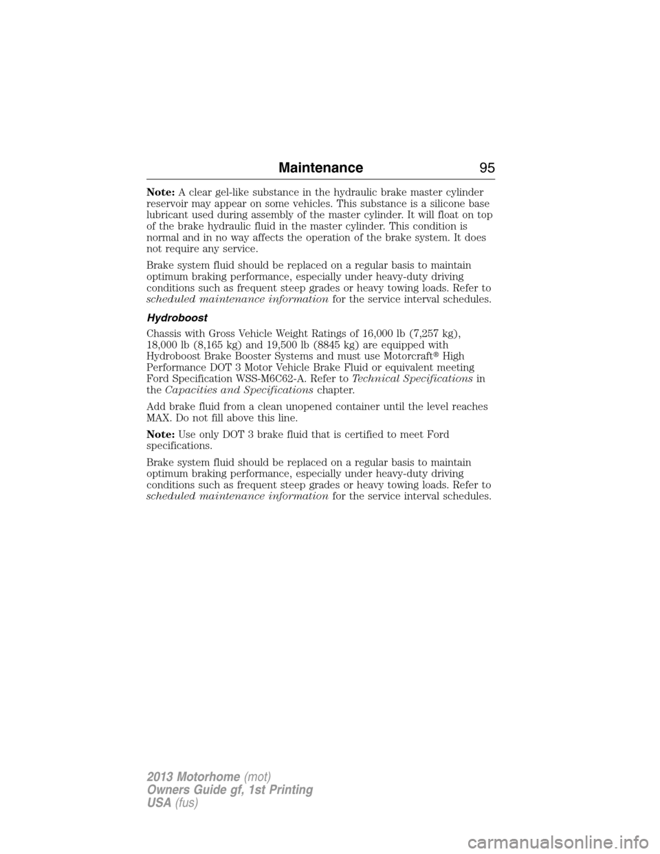 FORD F SERIES MOTORHOME AND COMMERCIAL CHASSIS 2013 12.G Owners Manual Note:A clear gel-like substance in the hydraulic brake master cylinder
reservoir may appear on some vehicles. This substance is a silicone base
lubricant used during assembly of the master cylinder. I FORD F SERIES MOTORHOME AND COMMERCIAL CHASSIS 2013 12.G Owners Manual Note:A clear gel-like substance in the hydraulic brake master cylinder
reservoir may appear on some vehicles. This substance is a silicone base
lubricant used during assembly of the master cylinder. I