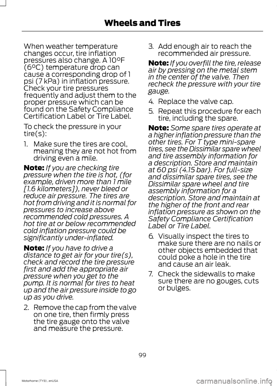 FORD F SERIES MOTORHOME AND COMMERCIAL CHASSIS 2014 12.G Owners Manual When weather temperaturechanges occur, tire inflationpressures also change. A 10°F(6°C) temperature drop cancause a corresponding drop of 1psi (7 kPa) in inflation pressure.Check your tire pressures
