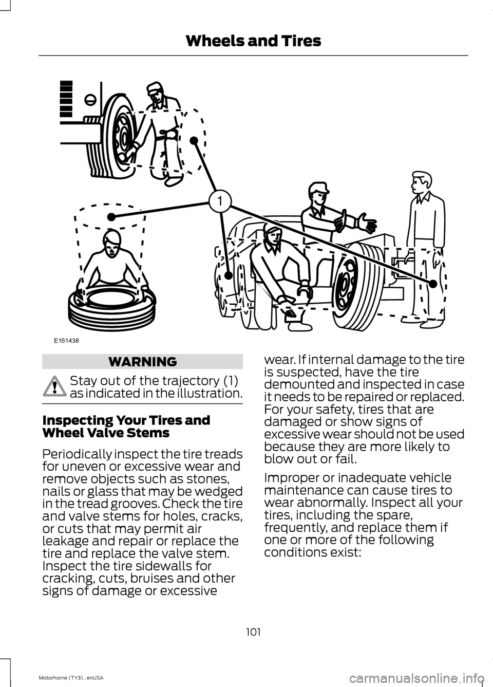 FORD F SERIES MOTORHOME AND COMMERCIAL CHASSIS 2014 12.G Owners Manual WARNING
Stay out of the trajectory (1)as indicated in the illustration.
Inspecting Your Tires andWheel Valve Stems
Periodically inspect the tire treadsfor uneven or excessive wear andremove objects su FORD F SERIES MOTORHOME AND COMMERCIAL CHASSIS 2014 12.G Owners Manual WARNING
Stay out of the trajectory (1)as indicated in the illustration.
Inspecting Your Tires andWheel Valve Stems
Periodically inspect the tire treadsfor uneven or excessive wear andremove objects su