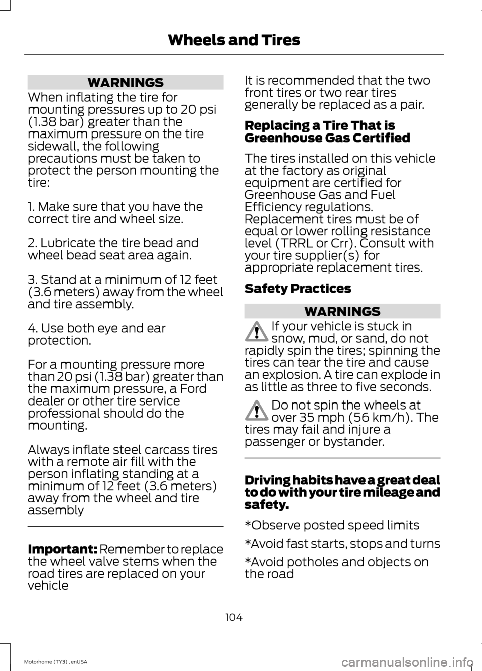 FORD F SERIES MOTORHOME AND COMMERCIAL CHASSIS 2014 12.G Owners Manual WARNINGS
When inflating the tire formounting pressures up to 20 psi(1.38 bar) greater than themaximum pressure on the tiresidewall, the followingprecautions must be taken toprotect the person mounting FORD F SERIES MOTORHOME AND COMMERCIAL CHASSIS 2014 12.G Owners Manual WARNINGS
When inflating the tire formounting pressures up to 20 psi(1.38 bar) greater than themaximum pressure on the tiresidewall, the followingprecautions must be taken toprotect the person mounting
