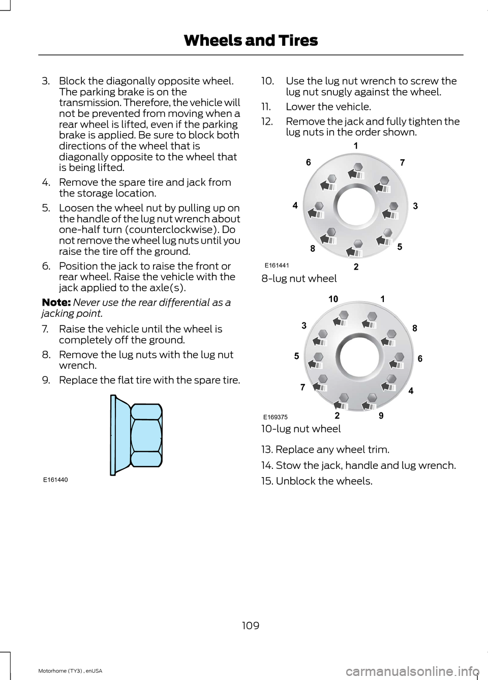 FORD F SERIES MOTORHOME AND COMMERCIAL CHASSIS 2014 12.G Owners Manual 3.Block the diagonally opposite wheel.The parking brake is on thetransmission. Therefore, the vehicle willnot be prevented from moving when arear wheel is lifted, even if the parkingbrake is applied. 