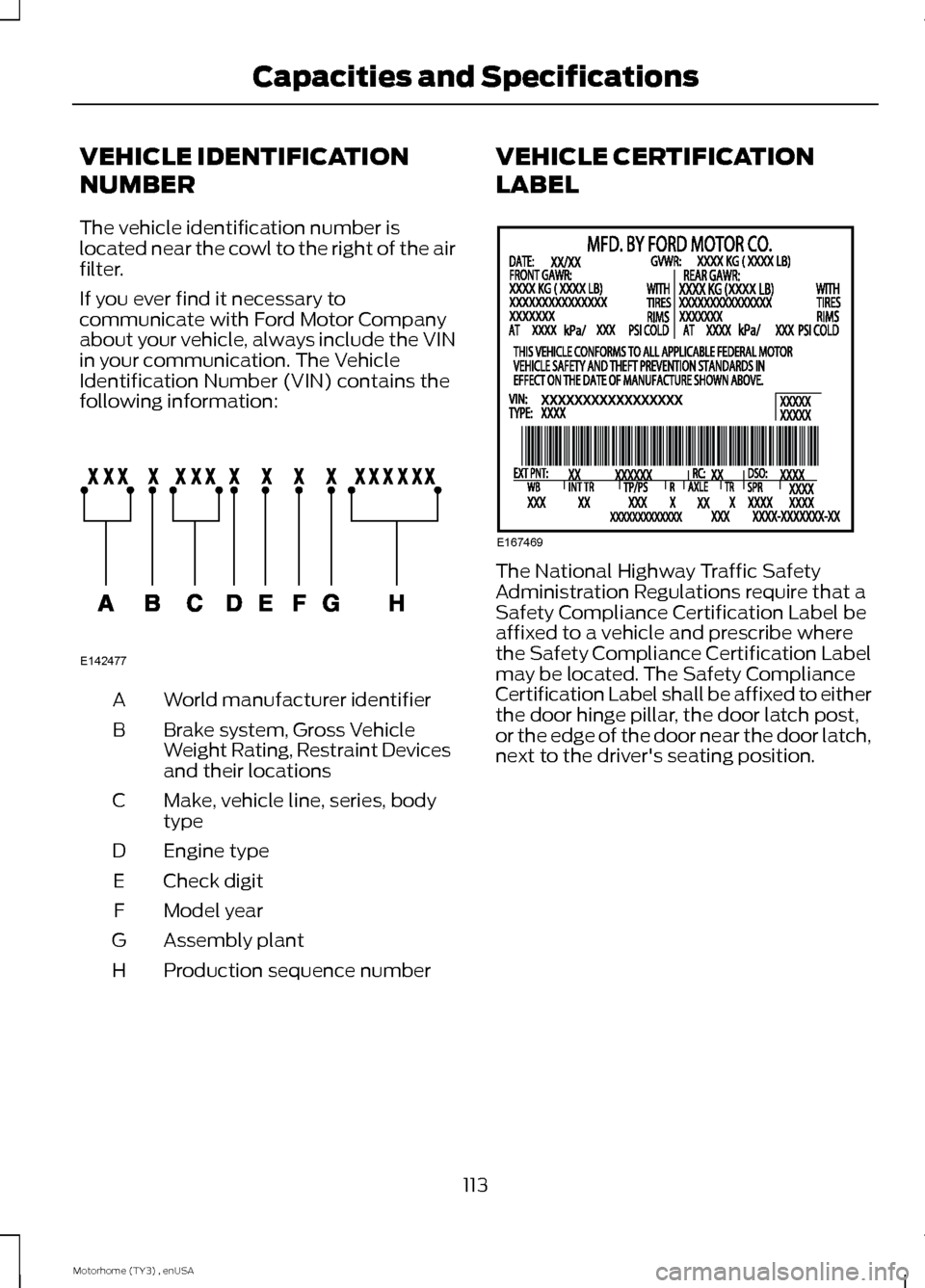 FORD F SERIES MOTORHOME AND COMMERCIAL CHASSIS 2014 12.G Owners Manual VEHICLE IDENTIFICATION
NUMBER
The vehicle identification number islocated near the cowl to the right of the airfilter.
If you ever find it necessary tocommunicate with Ford Motor Companyabout your veh FORD F SERIES MOTORHOME AND COMMERCIAL CHASSIS 2014 12.G Owners Manual VEHICLE IDENTIFICATION
NUMBER
The vehicle identification number islocated near the cowl to the right of the airfilter.
If you ever find it necessary tocommunicate with Ford Motor Companyabout your veh