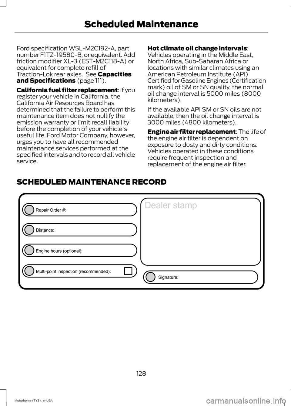 FORD F SERIES MOTORHOME AND COMMERCIAL CHASSIS 2014 12.G Owners Manual Ford specification WSL-M2C192-A, partnumber F1TZ-19580-B, or equivalent. Addfriction modifier XL-3 (EST-M2C118-A) orequivalent for complete refill ofTraction-Lok rear axles. See Capacitiesand Specific