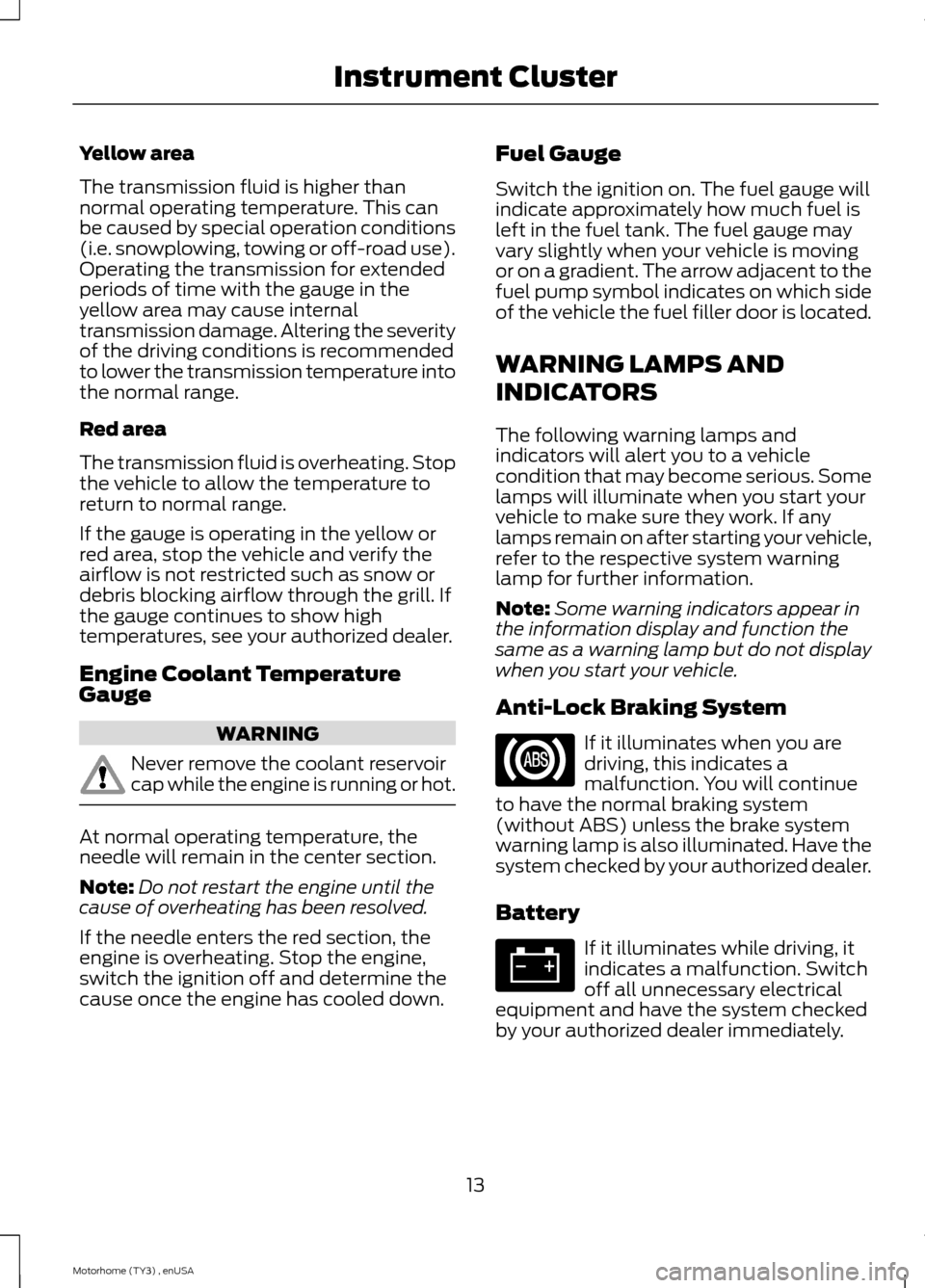 FORD F SERIES MOTORHOME AND COMMERCIAL CHASSIS 2014 12.G Owners Manual Yellow area
The transmission fluid is higher thannormal operating temperature. This canbe caused by special operation conditions(i.e. snowplowing, towing or off-road use).Operating the transmission fo FORD F SERIES MOTORHOME AND COMMERCIAL CHASSIS 2014 12.G Owners Manual Yellow area
The transmission fluid is higher thannormal operating temperature. This canbe caused by special operation conditions(i.e. snowplowing, towing or off-road use).Operating the transmission fo