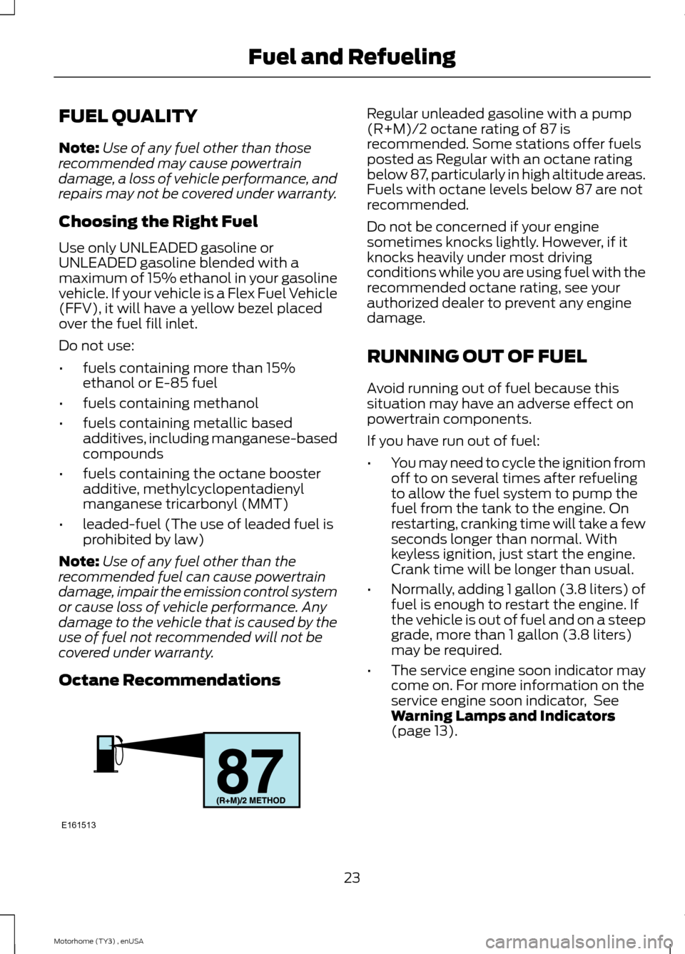 FORD F SERIES MOTORHOME AND COMMERCIAL CHASSIS 2014 12.G Owners Manual FUEL QUALITY
Note:Use of any fuel other than thoserecommended may cause powertraindamage, a loss of vehicle performance, andrepairs may not be covered under warranty.
Choosing the Right Fuel
Use only FORD F SERIES MOTORHOME AND COMMERCIAL CHASSIS 2014 12.G Owners Manual FUEL QUALITY
Note:Use of any fuel other than thoserecommended may cause powertraindamage, a loss of vehicle performance, andrepairs may not be covered under warranty.
Choosing the Right Fuel
Use only