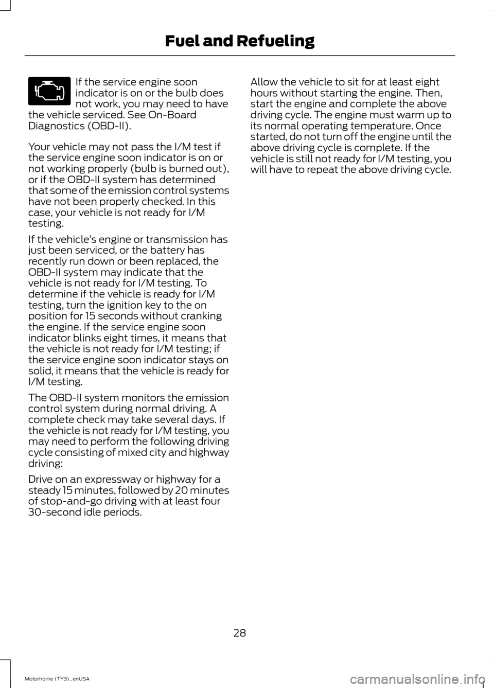 FORD F SERIES MOTORHOME AND COMMERCIAL CHASSIS 2014 12.G Owners Guide If the service engine soonindicator is on or the bulb doesnot work, you may need to havethe vehicle serviced. See On-BoardDiagnostics (OBD-II).
Your vehicle may not pass the I/M test ifthe service eng