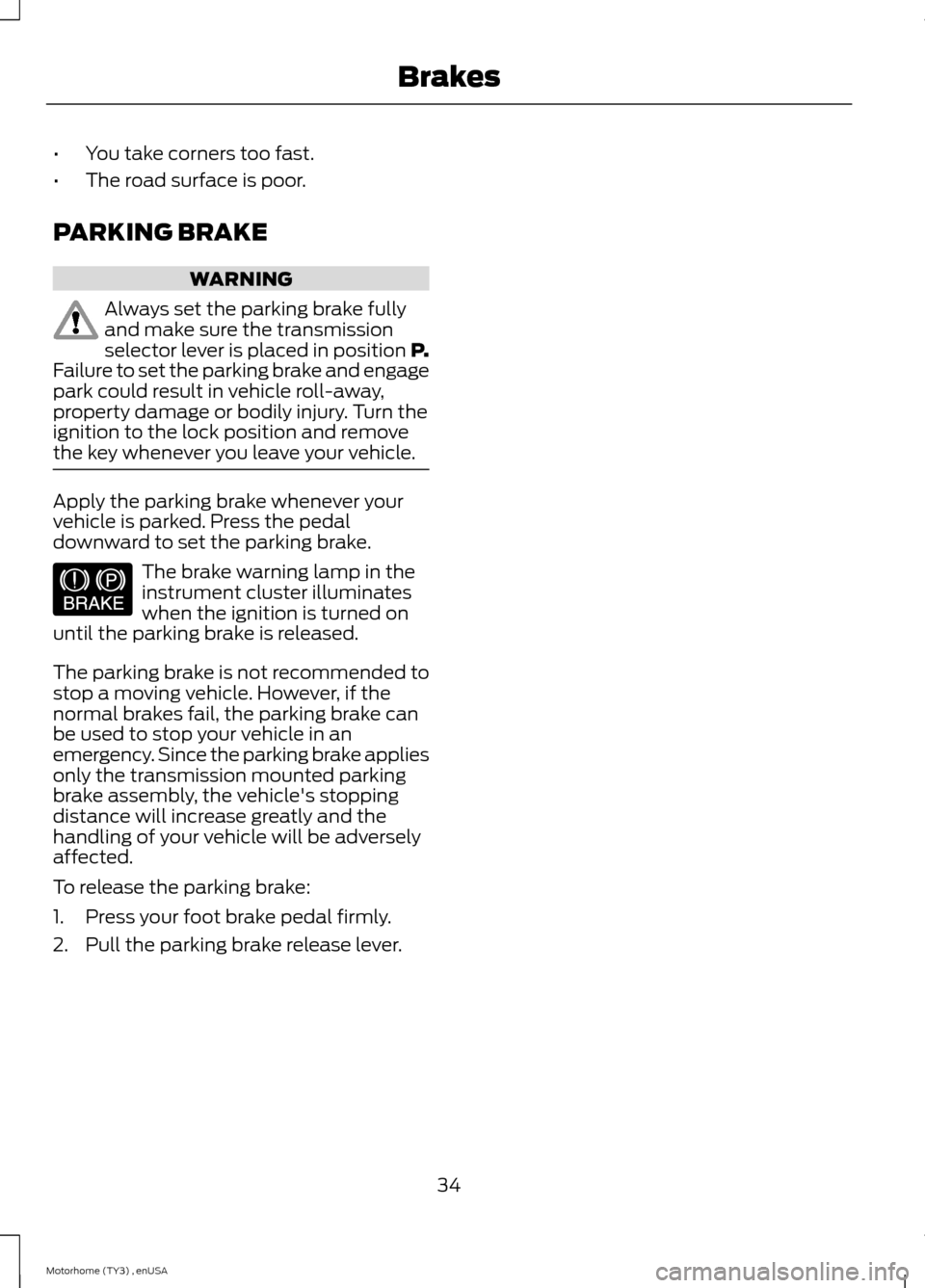 FORD F SERIES MOTORHOME AND COMMERCIAL CHASSIS 2014 12.G Owners Manual •You take corners too fast.
•The road surface is poor.
PARKING BRAKE
WARNING
Always set the parking brake fullyand make sure the transmissionselector lever is placed in position P.Failure to set t