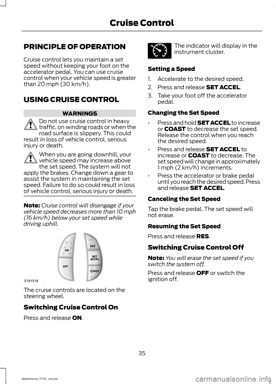 FORD F SERIES MOTORHOME AND COMMERCIAL CHASSIS 2014 12.G Owners Manual PRINCIPLE OF OPERATION
Cruise control lets you maintain a setspeed without keeping your foot on theaccelerator pedal. You can use cruisecontrol when your vehicle speed is greaterthan 20 mph (30 km/h).