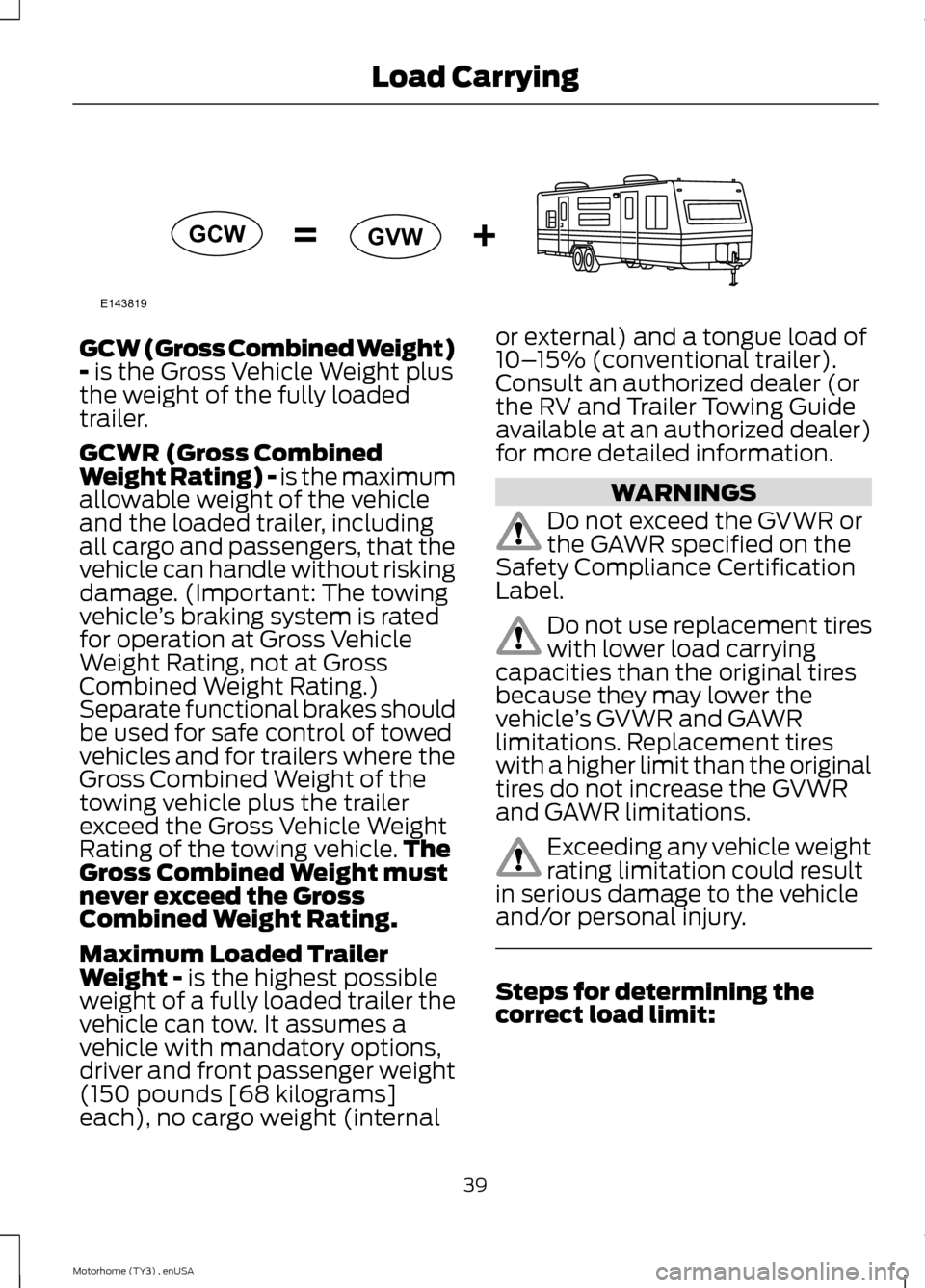 FORD F SERIES MOTORHOME AND COMMERCIAL CHASSIS 2014 12.G Owners Manual GCW (Gross Combined Weight)- is the Gross Vehicle Weight plusthe weight of the fully loadedtrailer.
GCWR (Gross CombinedWeight Rating) - is the maximumallowable weight of the vehicleand the loaded tra