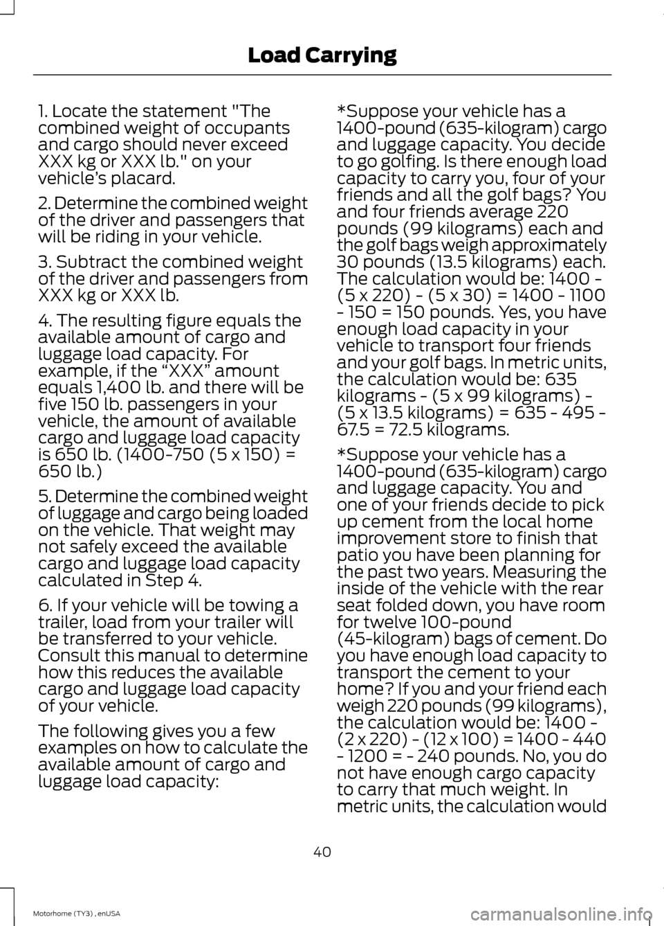 FORD F SERIES MOTORHOME AND COMMERCIAL CHASSIS 2014 12.G Owners Manual 1. Locate the statement "Thecombined weight of occupantsand cargo should never exceedXXX kg or XXX lb." on yourvehicle’s placard.
2. Determine the combined weightof the driver and passengers thatwil