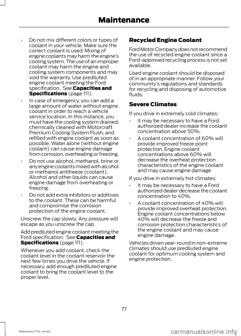 FORD F SERIES MOTORHOME AND COMMERCIAL CHASSIS 2014 12.G Owners Manual •Do not mix different colors or types ofcoolant in your vehicle. Make sure thecorrect coolant is used. Mixing ofengine coolants may harm the engine’scooling system. The use of an impropercoolant m