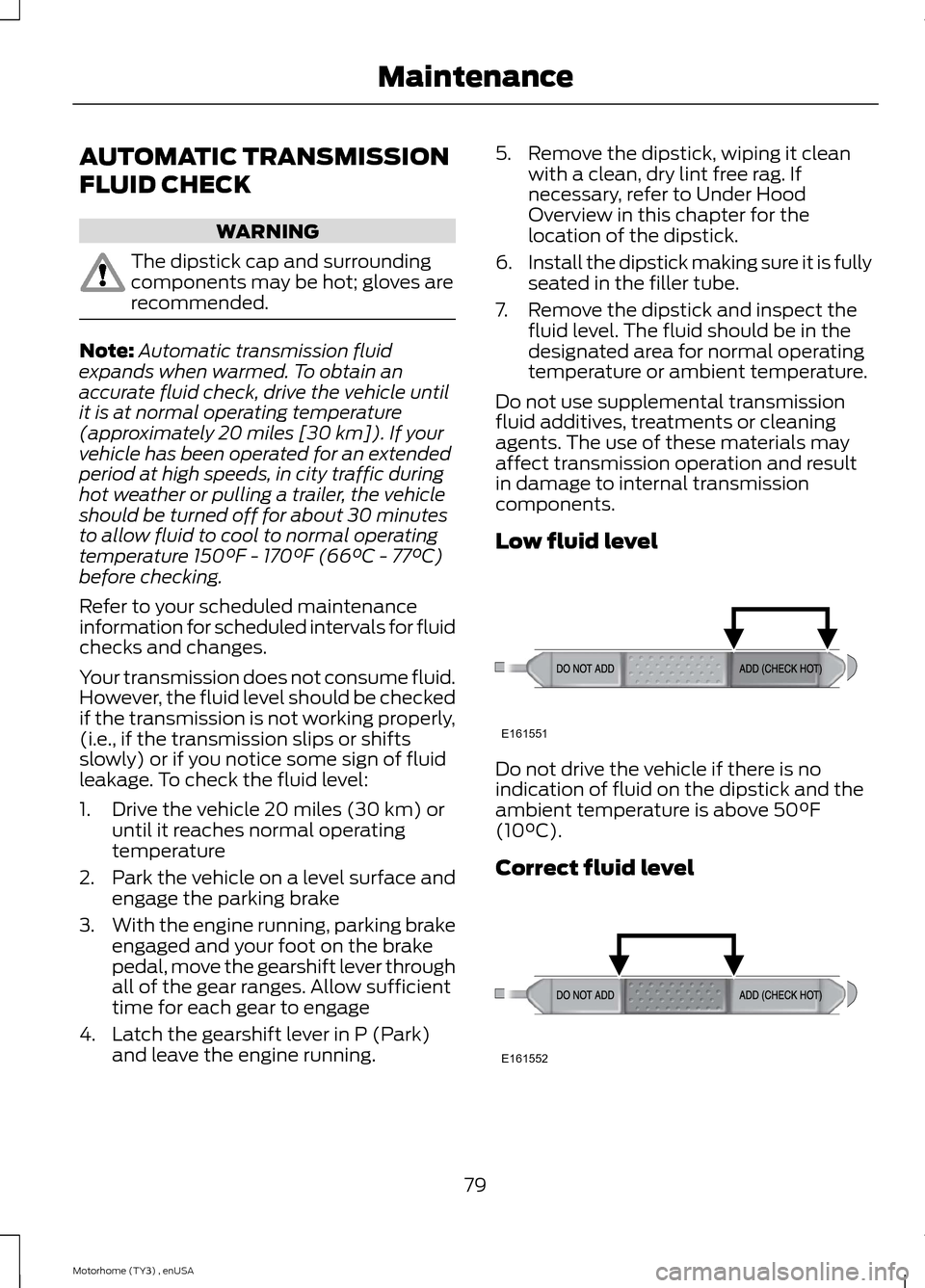 FORD F SERIES MOTORHOME AND COMMERCIAL CHASSIS 2014 12.G Owners Manual AUTOMATIC TRANSMISSION
FLUID CHECK
WARNING
The dipstick cap and surroundingcomponents may be hot; gloves arerecommended.
Note:Automatic transmission fluidexpands when warmed. To obtain anaccurate flui FORD F SERIES MOTORHOME AND COMMERCIAL CHASSIS 2014 12.G Owners Manual AUTOMATIC TRANSMISSION
FLUID CHECK
WARNING
The dipstick cap and surroundingcomponents may be hot; gloves arerecommended.
Note:Automatic transmission fluidexpands when warmed. To obtain anaccurate flui