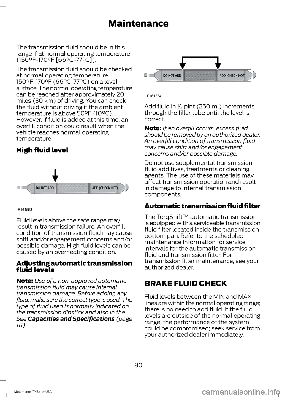 FORD F SERIES MOTORHOME AND COMMERCIAL CHASSIS 2014 12.G Owners Manual The transmission fluid should be in thisrange if at normal operating temperature(150°F-170°F [66°C-77°C]).
The transmission fluid should be checkedat normal operating temperature150°F-170°F (66�