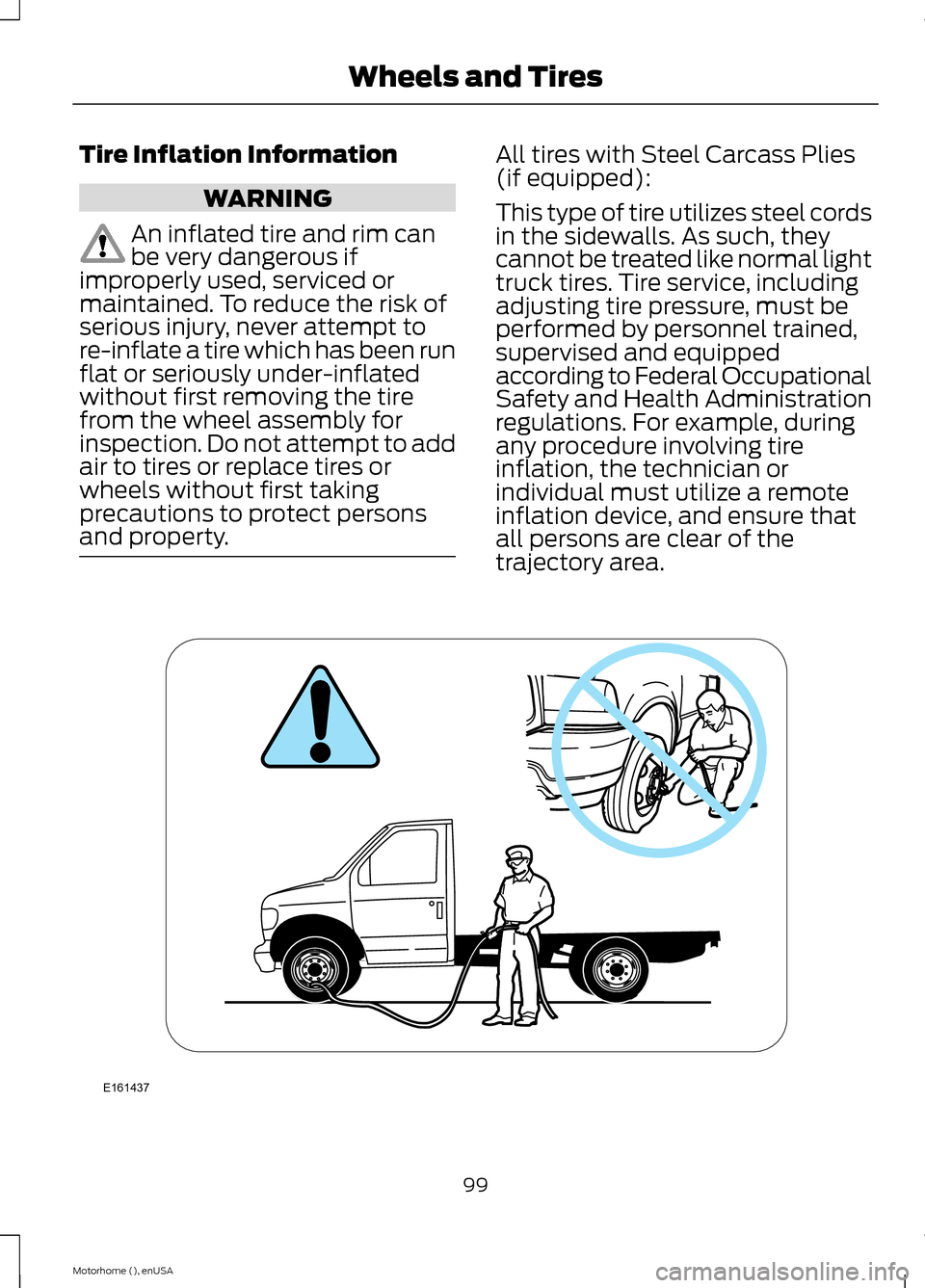 FORD F SERIES MOTORHOME AND COMMERCIAL CHASSIS 2015 13.G Owners Manual Tire Inflation Information
WARNING
An inflated tire and rim canbe very dangerous ifimproperly used, serviced ormaintained. To reduce the risk ofserious injury, never attempt tore-inflate a tire which FORD F SERIES MOTORHOME AND COMMERCIAL CHASSIS 2015 13.G Owners Manual Tire Inflation Information
WARNING
An inflated tire and rim canbe very dangerous ifimproperly used, serviced ormaintained. To reduce the risk ofserious injury, never attempt tore-inflate a tire which