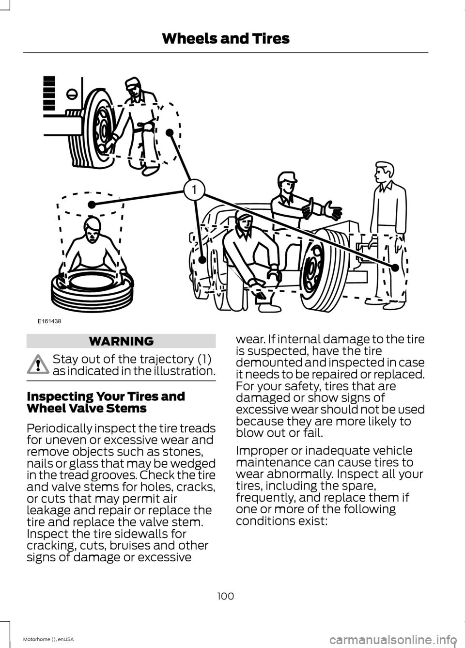 FORD F SERIES MOTORHOME AND COMMERCIAL CHASSIS 2015 13.G Owners Manual WARNING
Stay out of the trajectory (1)as indicated in the illustration.
Inspecting Your Tires andWheel Valve Stems
Periodically inspect the tire treadsfor uneven or excessive wear andremove objects su FORD F SERIES MOTORHOME AND COMMERCIAL CHASSIS 2015 13.G Owners Manual WARNING
Stay out of the trajectory (1)as indicated in the illustration.
Inspecting Your Tires andWheel Valve Stems
Periodically inspect the tire treadsfor uneven or excessive wear andremove objects su