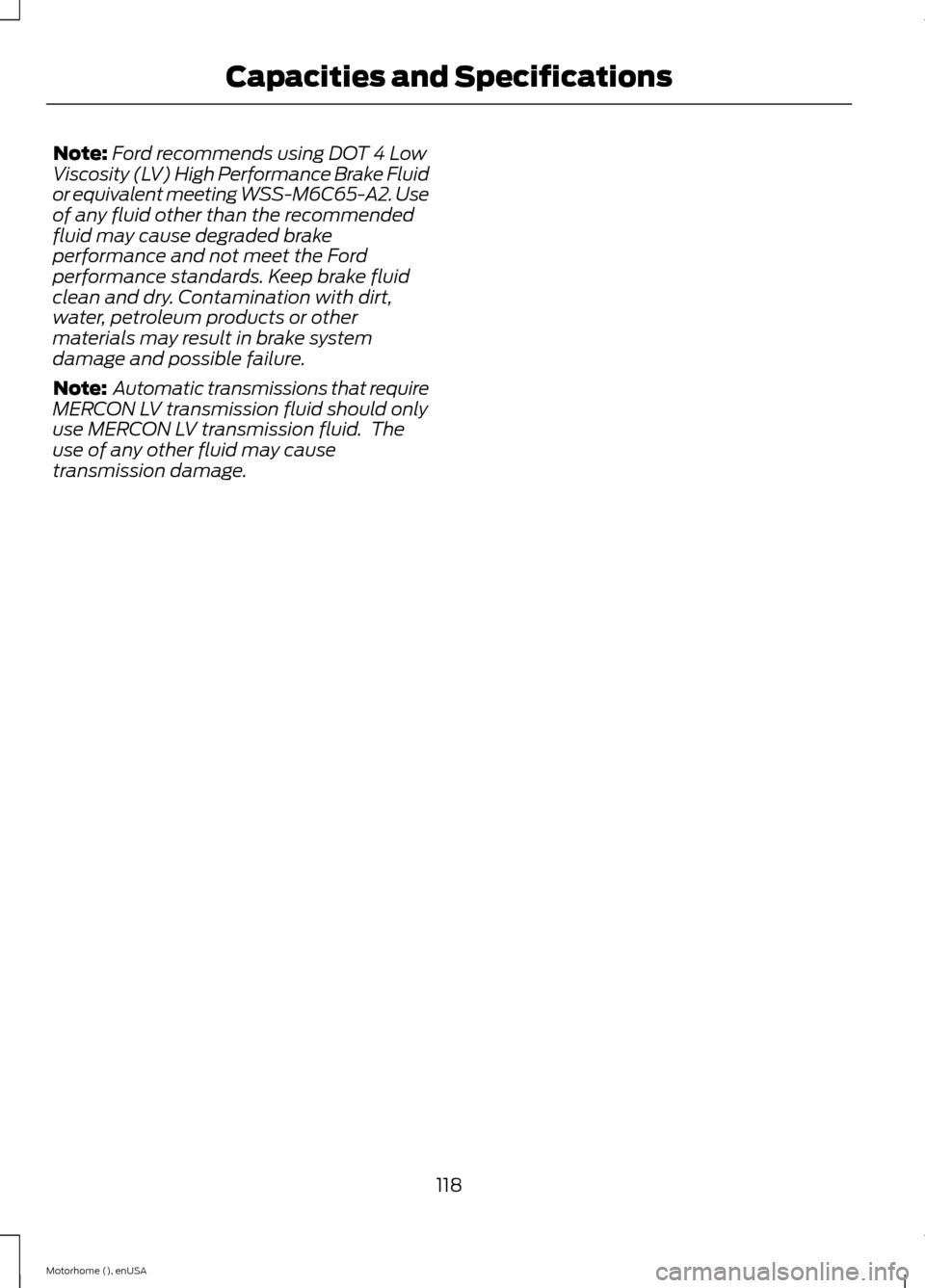 FORD F SERIES MOTORHOME AND COMMERCIAL CHASSIS 2015 13.G Owners Manual Note:Ford recommends using DOT 4 LowViscosity (LV) High Performance Brake Fluidor equivalent meeting WSS-M6C65-A2. Useof any fluid other than the recommendedfluid may cause degraded brakeperformance a FORD F SERIES MOTORHOME AND COMMERCIAL CHASSIS 2015 13.G Owners Manual Note:Ford recommends using DOT 4 LowViscosity (LV) High Performance Brake Fluidor equivalent meeting WSS-M6C65-A2. Useof any fluid other than the recommendedfluid may cause degraded brakeperformance a