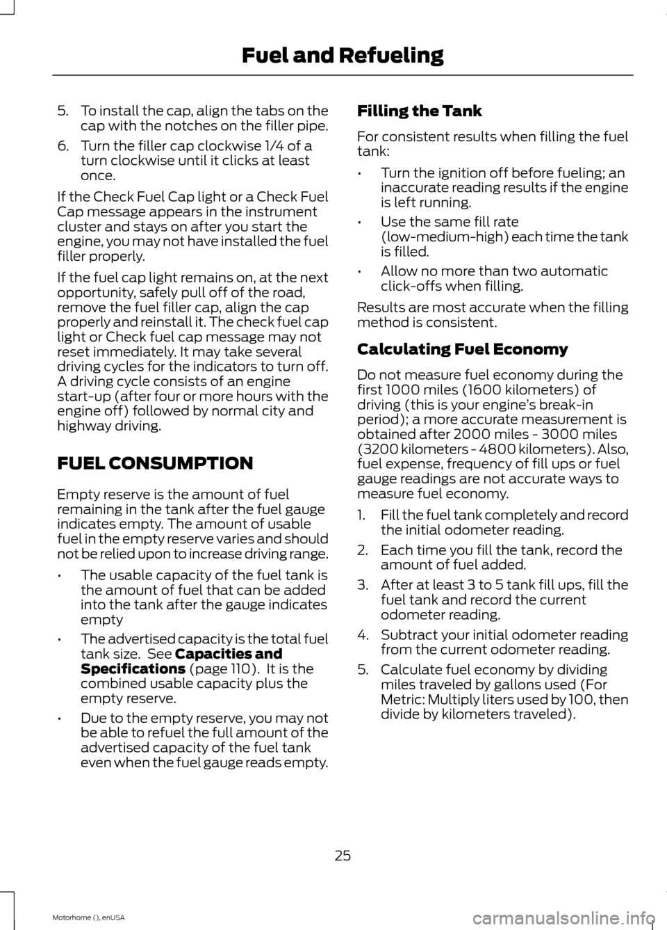 FORD F SERIES MOTORHOME AND COMMERCIAL CHASSIS 2015 13.G Owners Manual 5.To install the cap, align the tabs on thecap with the notches on the filler pipe.
6.Turn the filler cap clockwise 1/4 of aturn clockwise until it clicks at leastonce.
If the Check Fuel Cap light or FORD F SERIES MOTORHOME AND COMMERCIAL CHASSIS 2015 13.G Owners Manual 5.To install the cap, align the tabs on thecap with the notches on the filler pipe.
6.Turn the filler cap clockwise 1/4 of aturn clockwise until it clicks at leastonce.
If the Check Fuel Cap light or