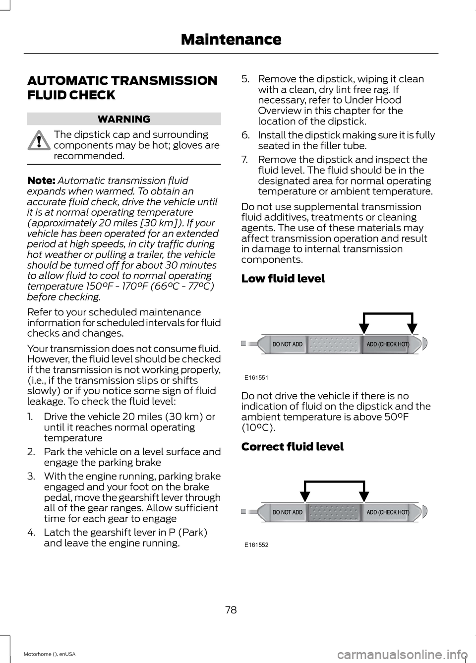 FORD F SERIES MOTORHOME AND COMMERCIAL CHASSIS 2015 13.G Manual Online AUTOMATIC TRANSMISSION
FLUID CHECK
WARNING
The dipstick cap and surroundingcomponents may be hot; gloves arerecommended.
Note:Automatic transmission fluidexpands when warmed. To obtain anaccurate flui FORD F SERIES MOTORHOME AND COMMERCIAL CHASSIS 2015 13.G Manual Online AUTOMATIC TRANSMISSION
FLUID CHECK
WARNING
The dipstick cap and surroundingcomponents may be hot; gloves arerecommended.
Note:Automatic transmission fluidexpands when warmed. To obtain anaccurate flui