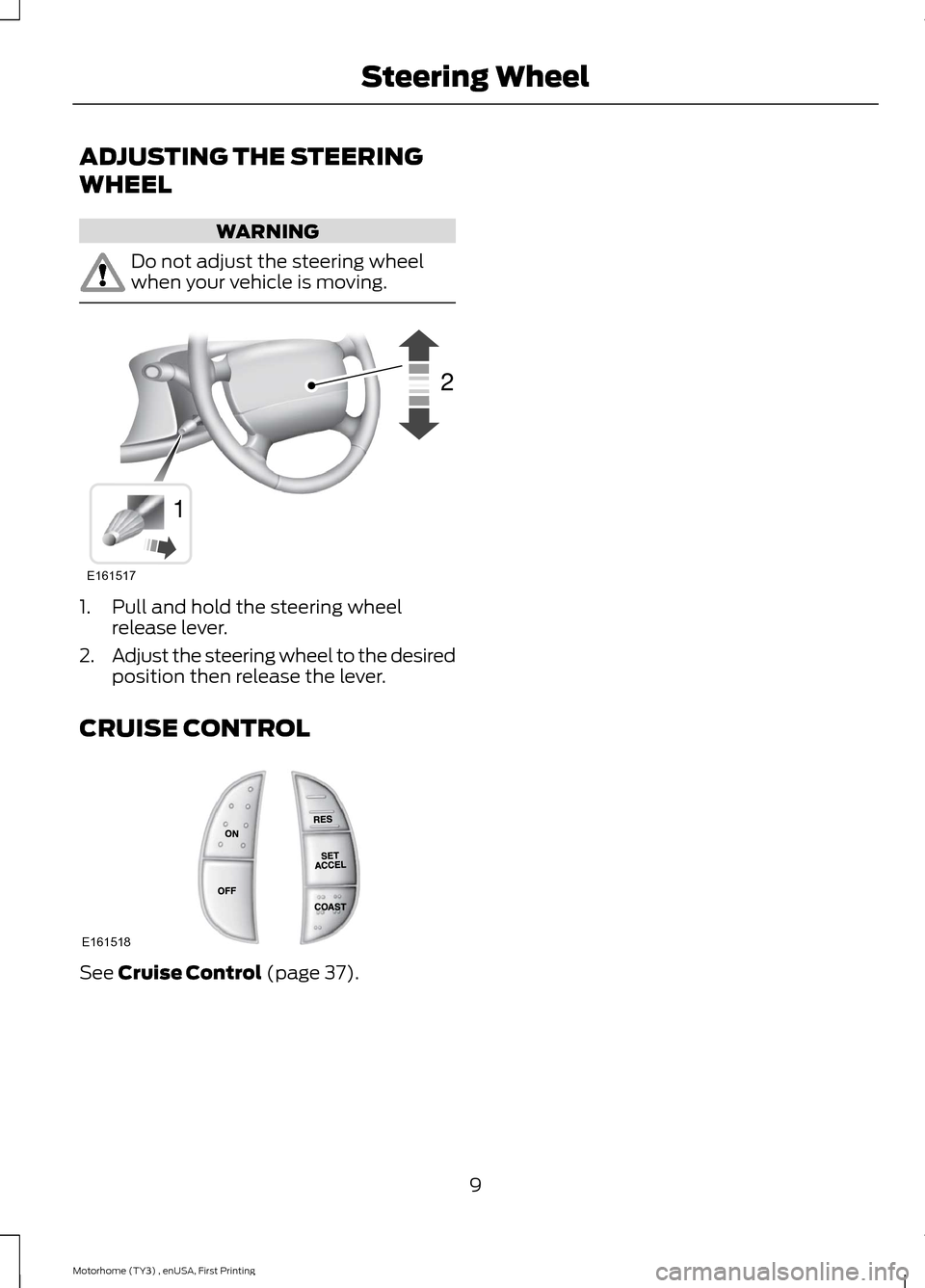 FORD F SERIES MOTORHOME AND COMMERCIAL CHASSIS 2016 13.G User Guide ADJUSTING THE STEERING
WHEEL
WARNING
Do not adjust the steering wheelwhen your vehicle is moving.
1.Pull and hold the steering wheelrelease lever.
2.Adjust the steering wheel to the desiredposition th
