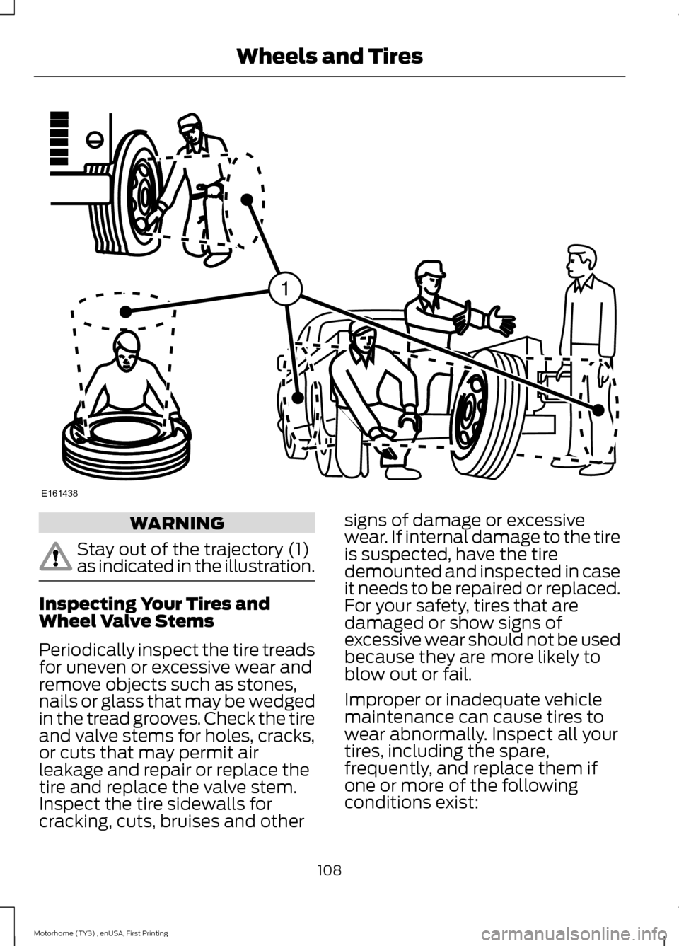 FORD F SERIES MOTORHOME AND COMMERCIAL CHASSIS 2016 13.G Owners Manual WARNING
Stay out of the trajectory (1)as indicated in the illustration.
Inspecting Your Tires andWheel Valve Stems
Periodically inspect the tire treadsfor uneven or excessive wear andremove objects su